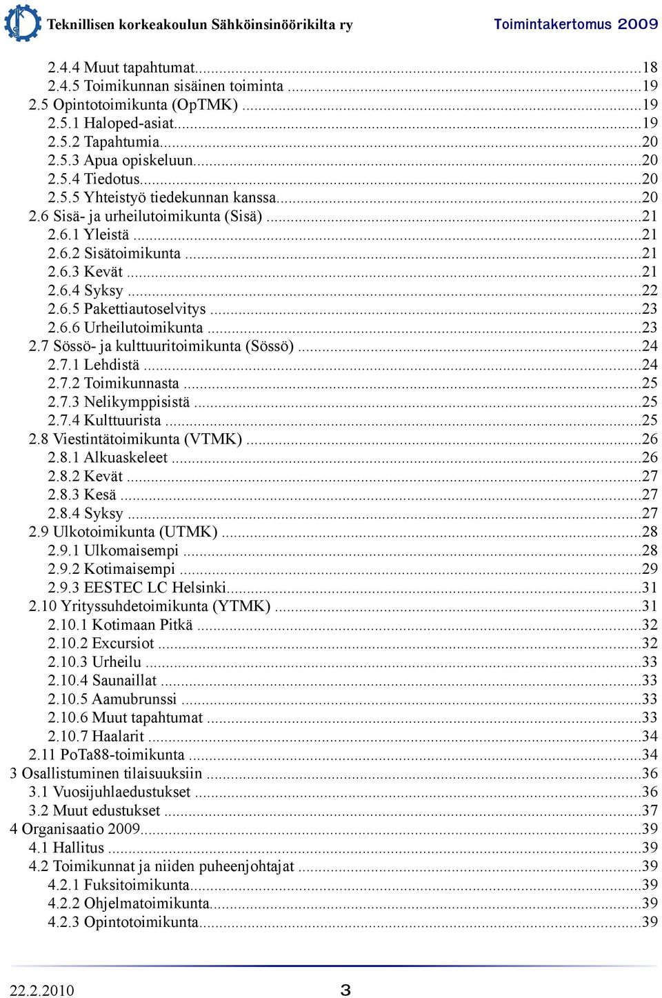 ..24 2.7.1 Lehdistä...24 2.7.2 Toimikunnasta...25 2.7.3 Nelikymppisistä...25 2.7.4 Kulttuurista...25 2.8 Viestintätoimikunta (VTMK)...26 2.8.1 Alkuaskeleet...26 2.8.2 Kevät...27 2.8.3 Kesä...27 2.8.4 Syksy.