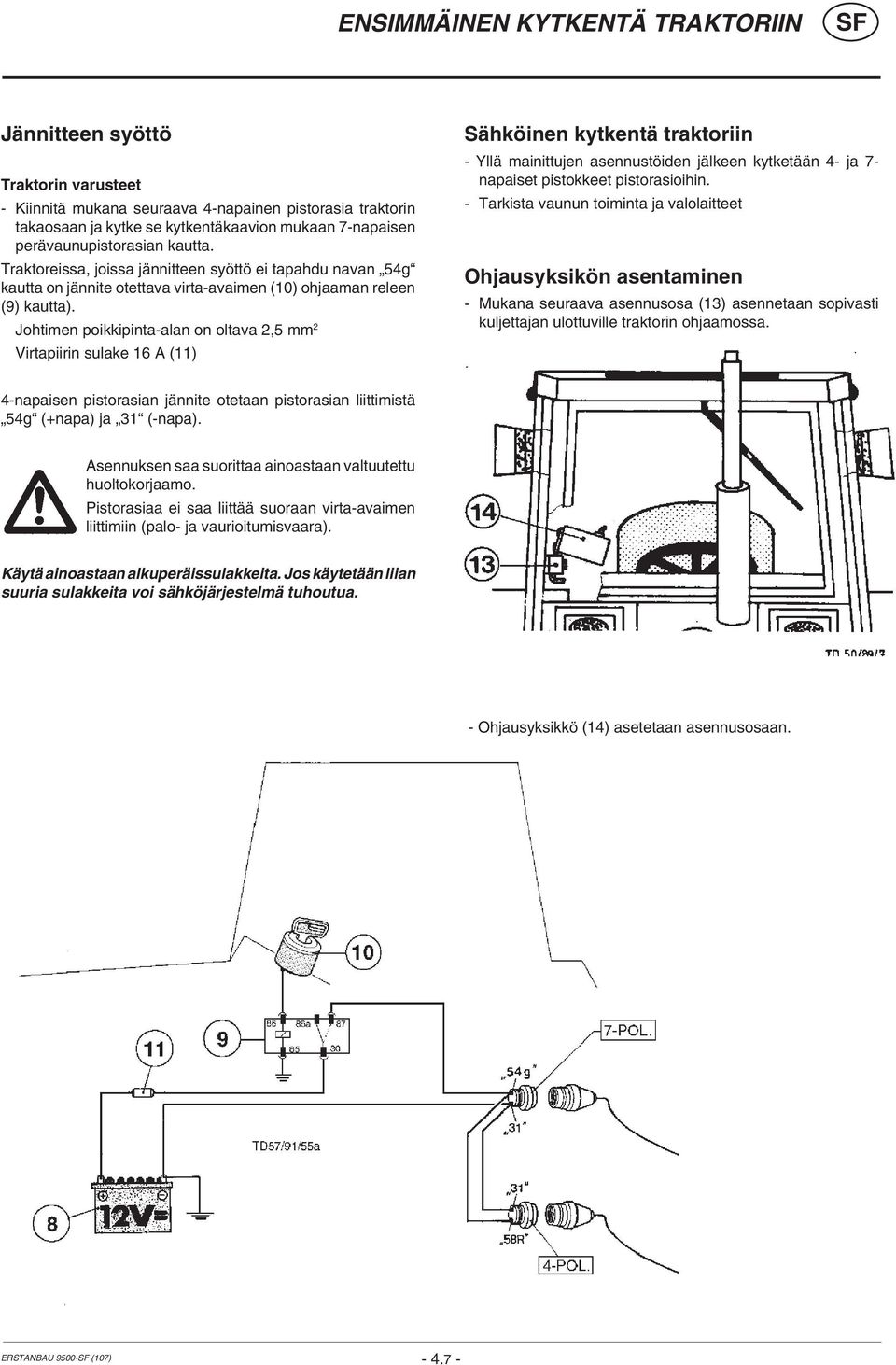 Johtimen poikkipinta-alan on oltava 2,5 mm 2 Virtapiirin sulake 16 A (11) Sähköinen kytkentä traktoriin - Yllä mainittujen asennustöiden jälkeen kytketään 4- ja 7- napaiset pistokkeet pistorasioihin.
