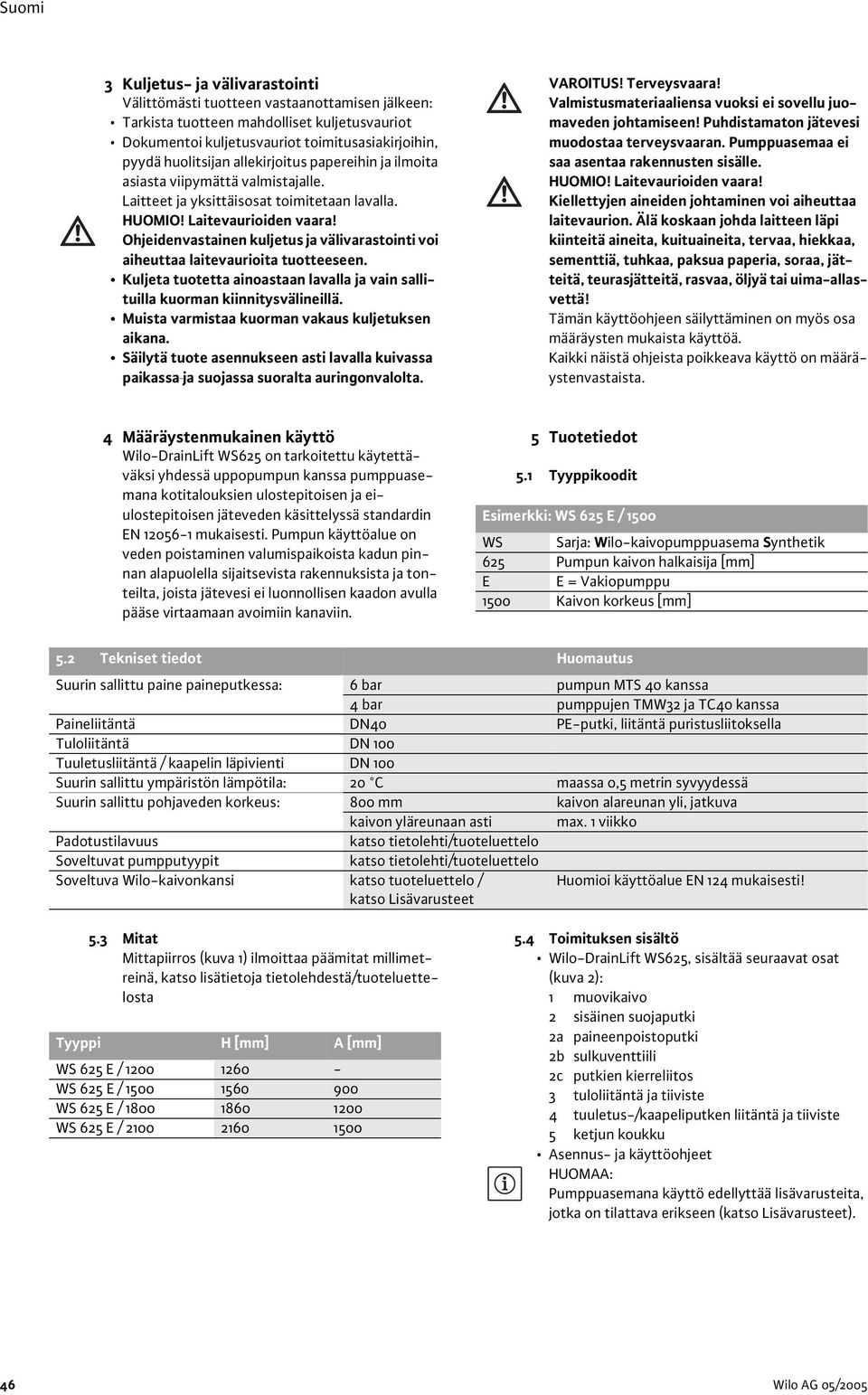 Ohjeidenvastainen kuljetus ja välivarastointi voi aiheuttaa laitevaurioita tuotteeseen. Kuljeta tuotetta ainoastaan lavalla ja vain sallituilla kuorman kiinnitysvälineillä.