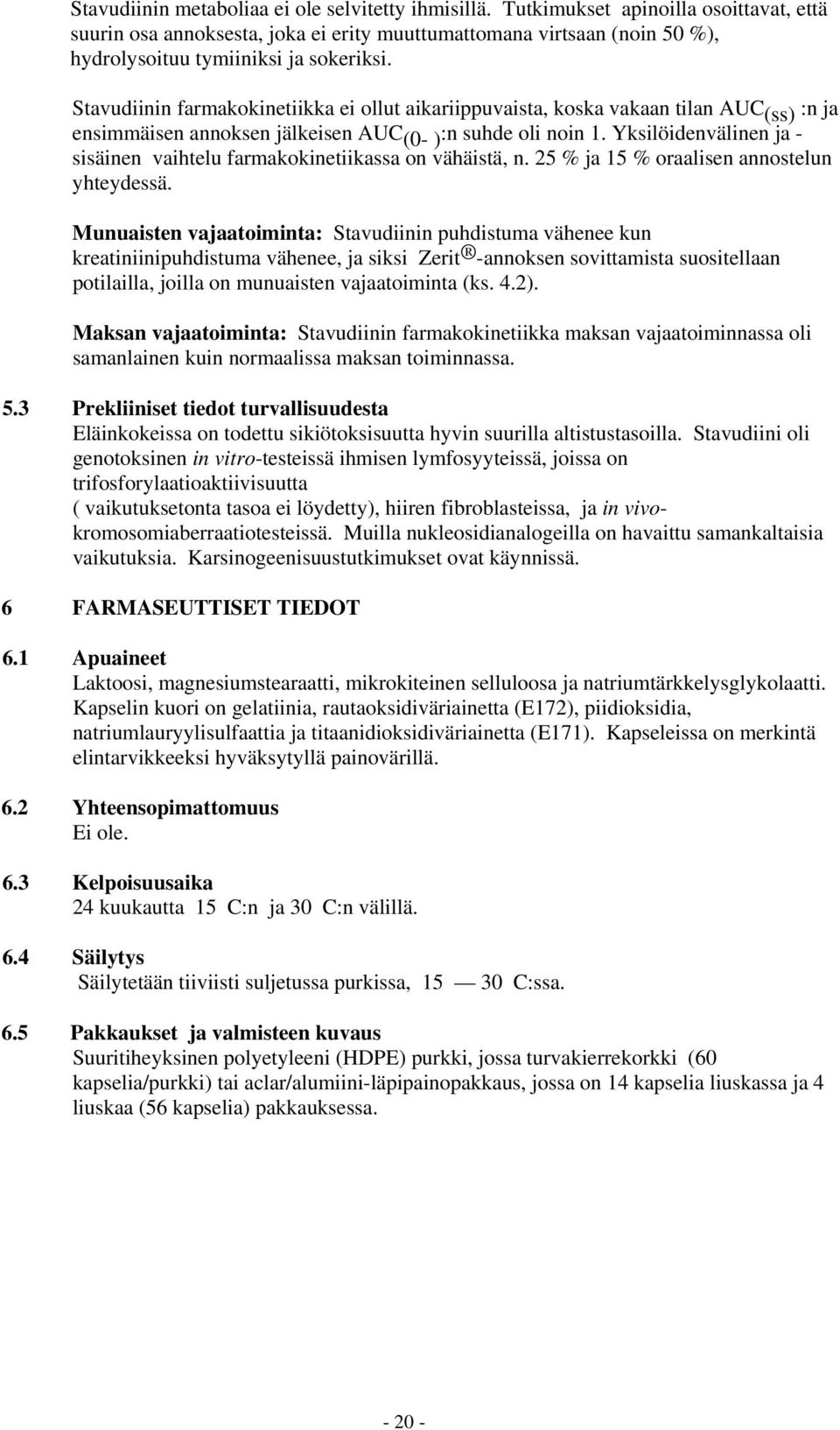 Stavudiinin farmakokinetiikka ei ollut aikariippuvaista, koska vakaan tilan AUC (ss) :n ja ensimmäisen annoksen jälkeisen AUC (0- ) :n suhde oli noin 1.