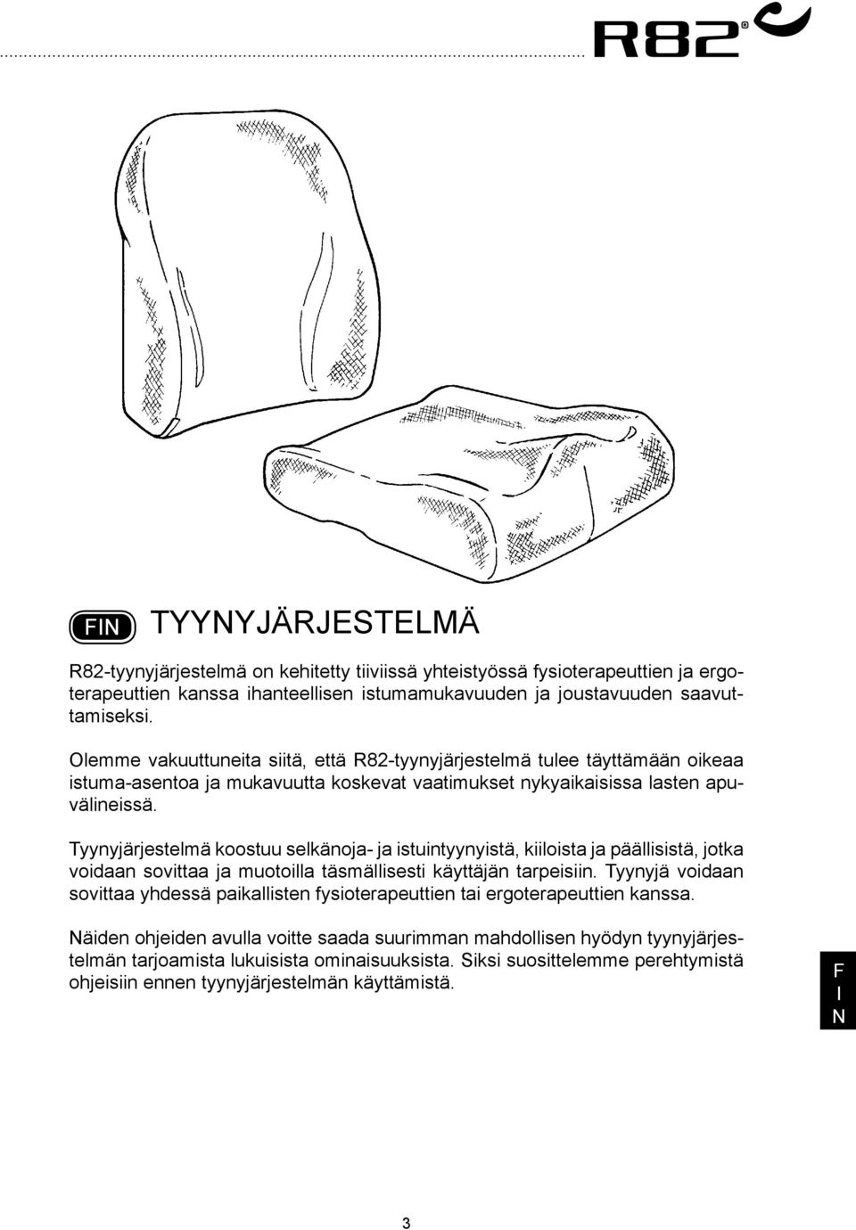 Tyynyjärjestelmä koostuu selkänoja- ja istuintyynyistä, kiiloista ja päällisistä, jotka voidaan sovittaa ja muotoilla täsmällisesti käyttäjän tarpeisiin.