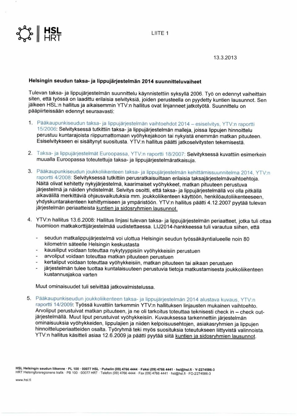 Sen jälkeen HSL:n hallitus ja aikaisemmin YTV:n hallitus ovat linjanneet jatkotyötä. Suunnittelu on pääpiirteissään edennyt seuraavasti: 1.