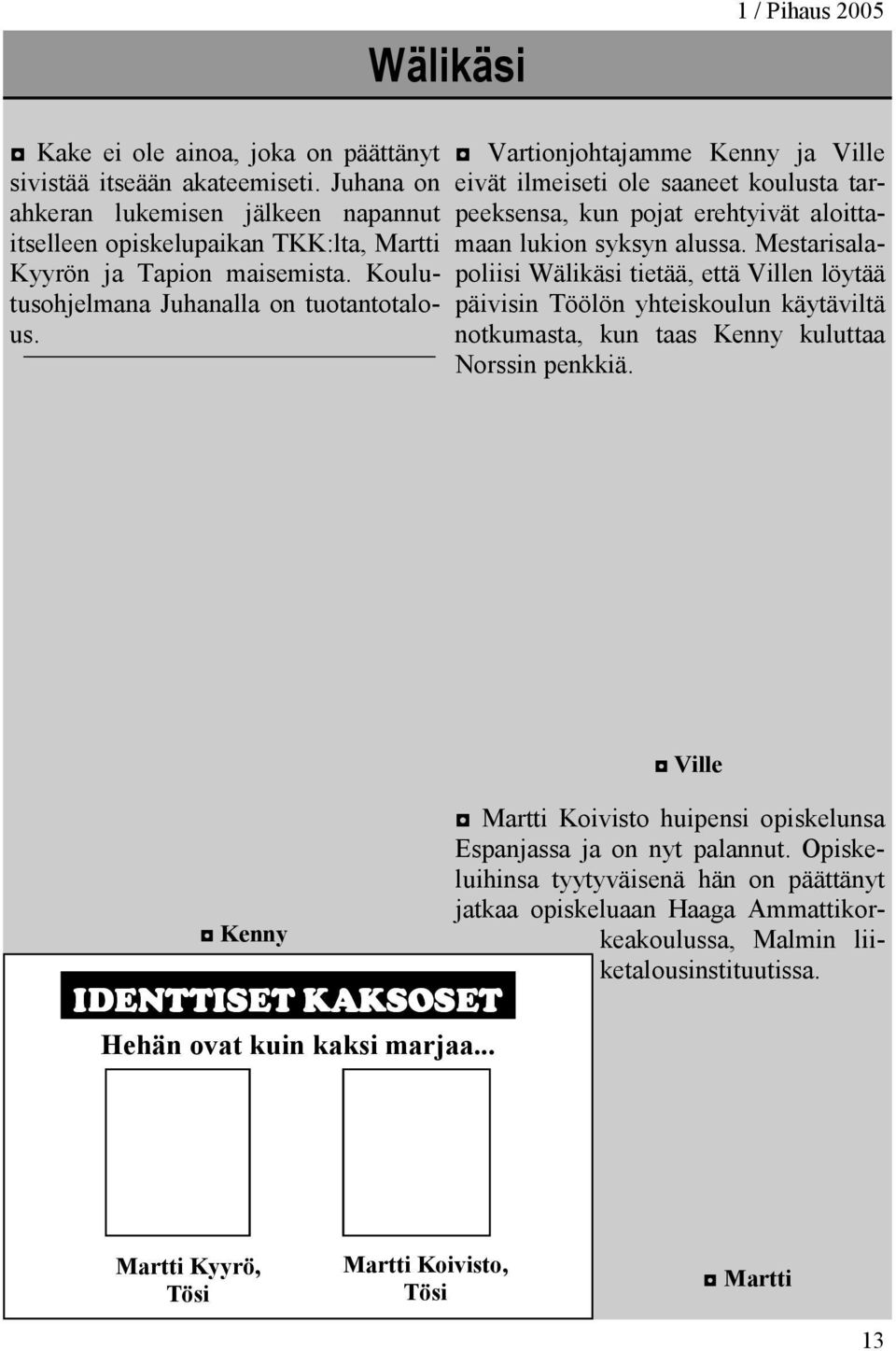 Vartionjohtajamme Kenny ja Ville eivät ilmeiseti ole saaneet koulusta tarpeeksensa, kun pojat erehtyivät aloittamaan lukion syksyn alussa.