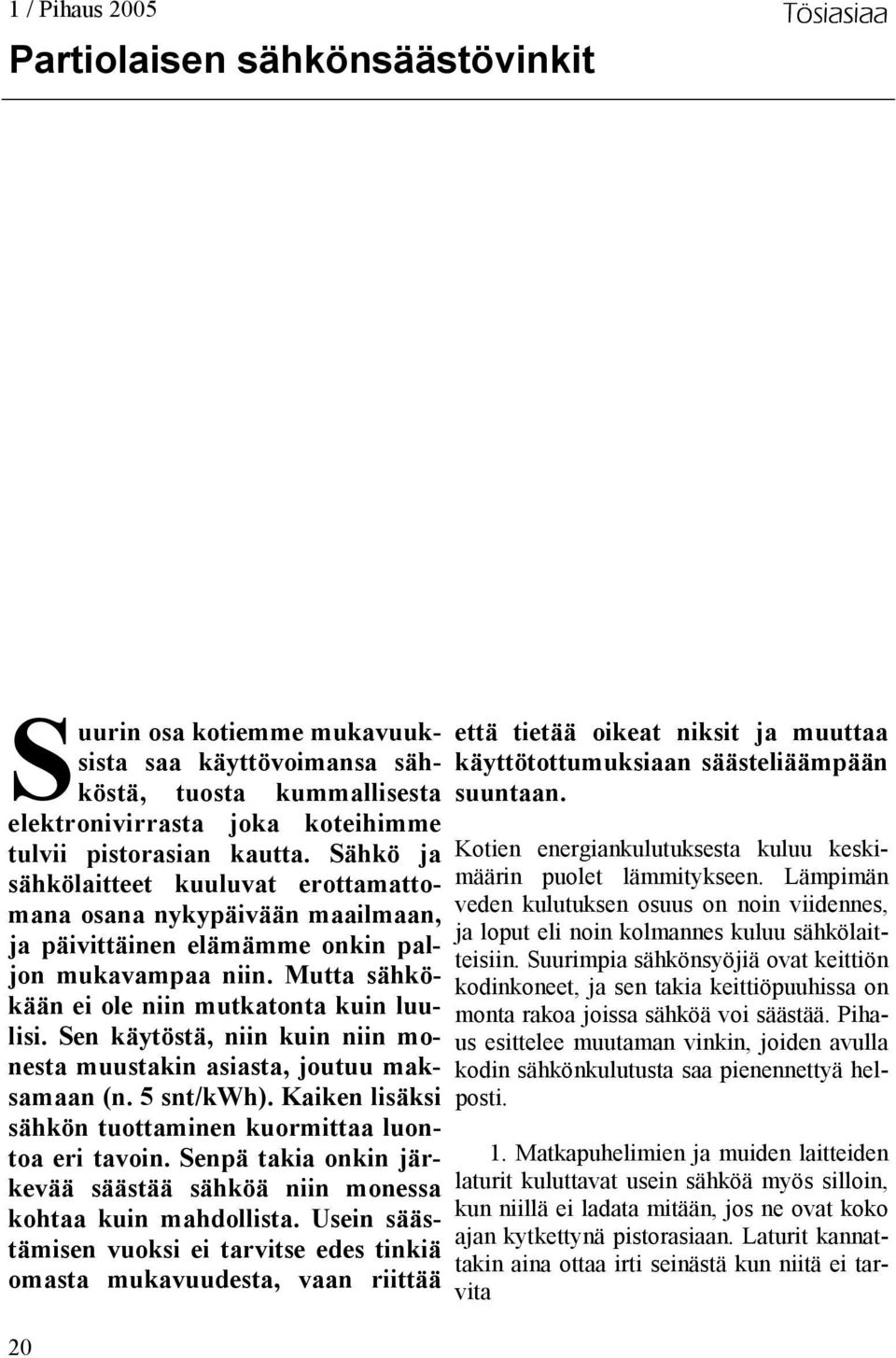 Sen käytöstä, niin kuin niin monesta muustakin asiasta, joutuu maksamaan (n. 5 snt/kwh). Kaiken lisäksi sähkön tuottaminen kuormittaa luontoa eri tavoin.