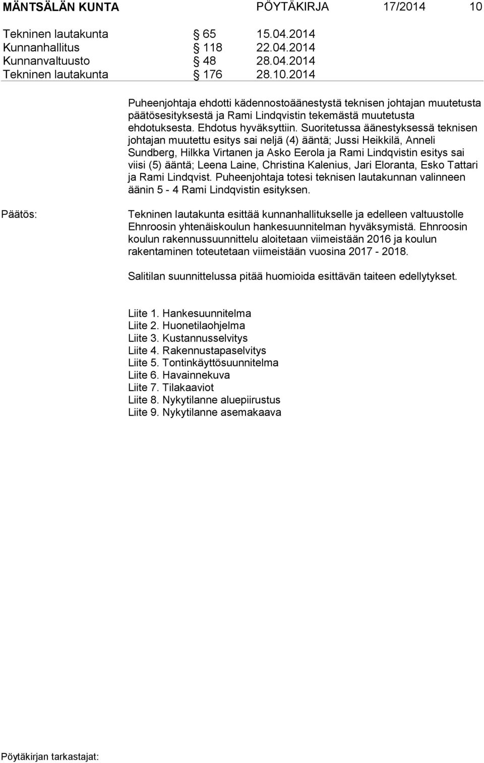 Suoritetussa äänestyksessä teknisen johtajan muutettu esitys sai neljä (4) ääntä; Jussi Heikkilä, Anneli Sundberg, Hilkka Virtanen ja Asko Eerola ja Rami Lindqvistin esitys sai viisi (5) ääntä; Leena