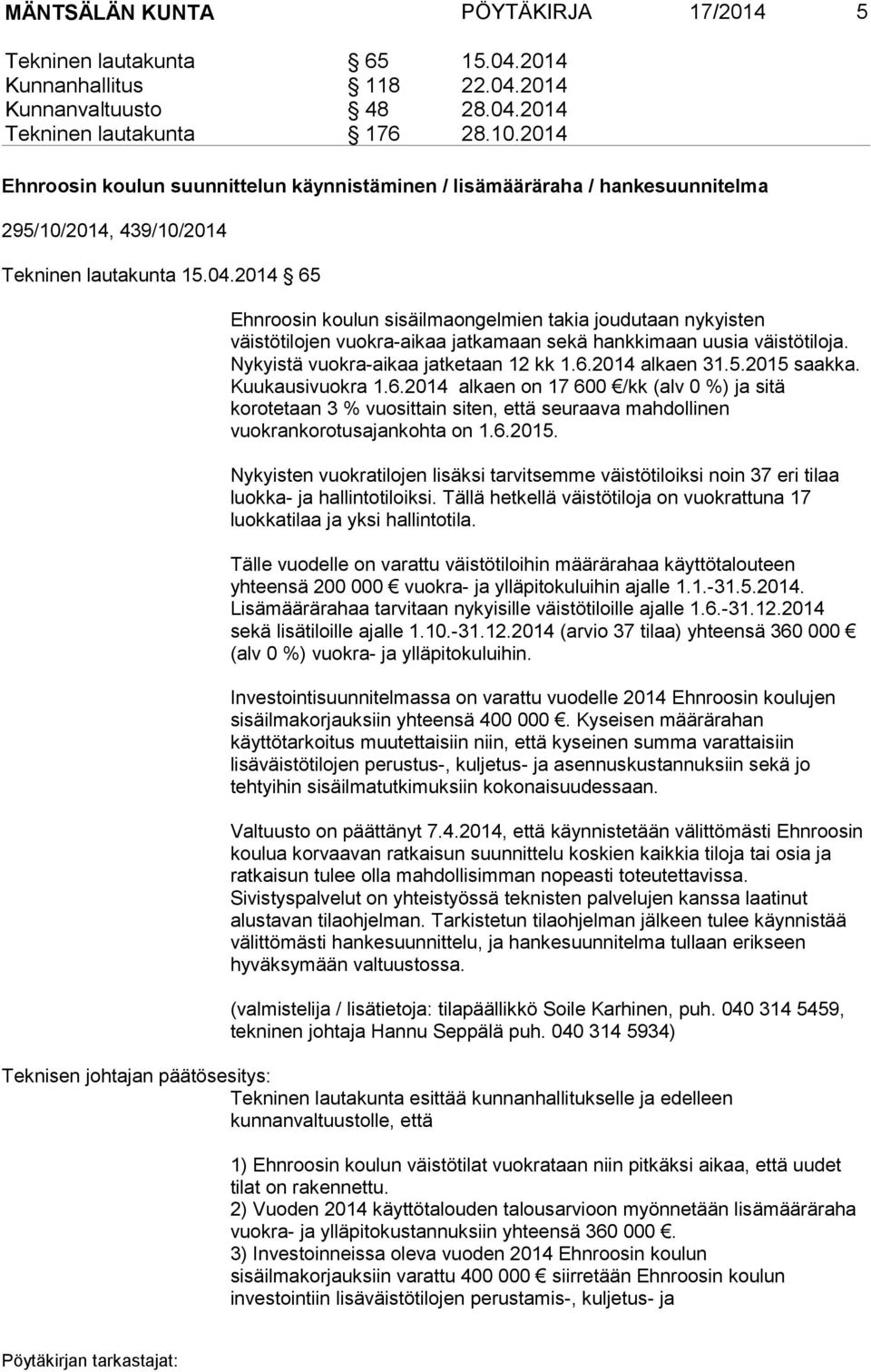 2014 65 Ehnroosin koulun sisäilmaongelmien takia joudutaan nykyisten väistötilojen vuokra-aikaa jatkamaan sekä hankkimaan uusia väistötiloja. Nykyistä vuokra-aikaa jatketaan 12 kk 1.6.2014 alkaen 31.