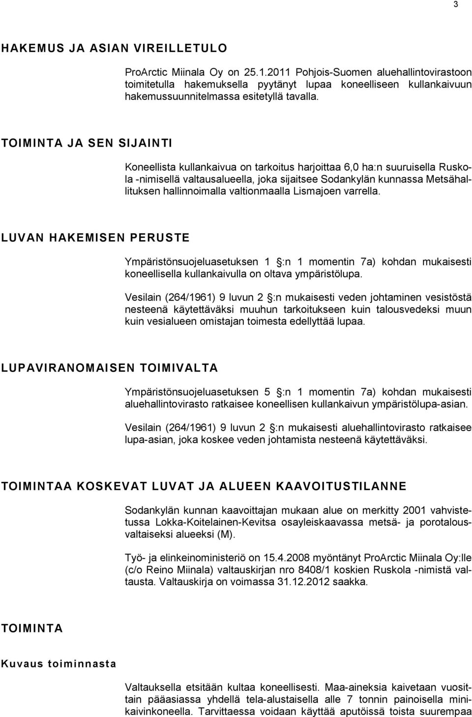 TOIMINTA JA SEN SIJAINTI Koneellista kullankaivua on tarkoitus harjoittaa 6,0 ha:n suuruisella Ruskola -nimisellä valtausalueella, joka sijaitsee Sodankylän kunnassa Metsähallituksen hallinnoimalla