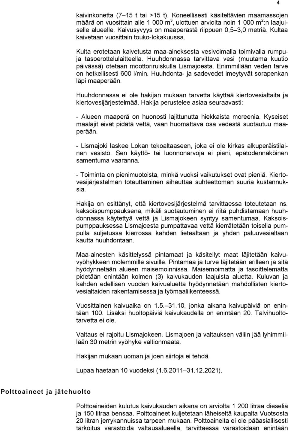 Huuhdonnassa tarvittava vesi (muutama kuutio päivässä) otetaan moottoriruiskulla Lismajoesta. Enimmillään veden tarve on hetkellisesti 600 l/min.