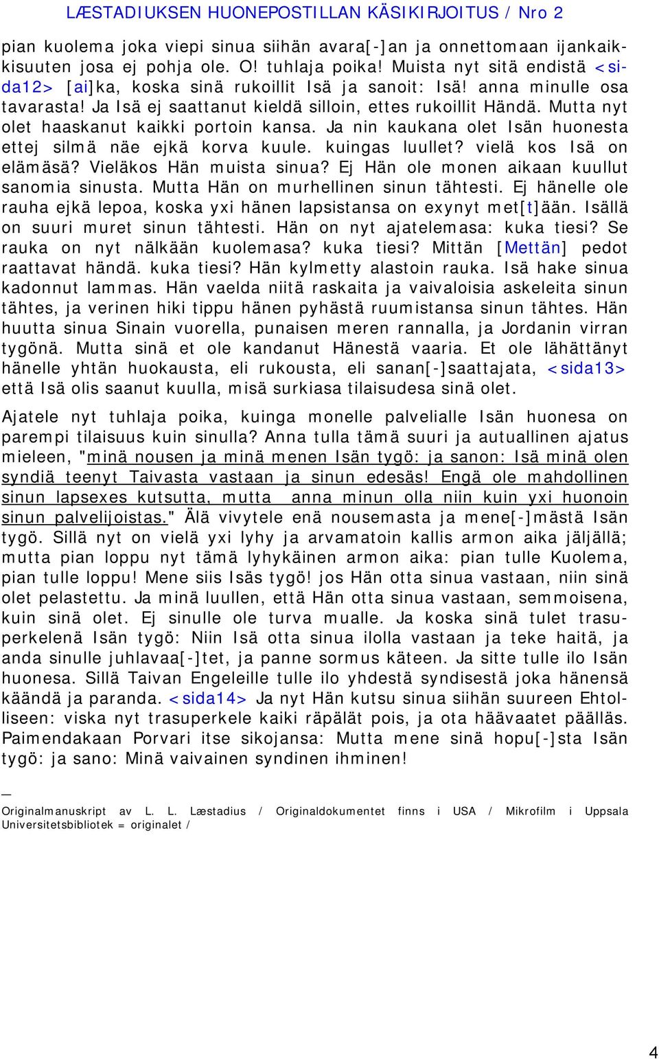 Mutta nyt olet haaskanut kaikki portoin kansa. Ja nin kaukana olet Isän huonesta ettej silmä näe ejkä korva kuule. kuingas luullet? vielä kos Isä on elämäsä? Vieläkos Hän muista sinua?