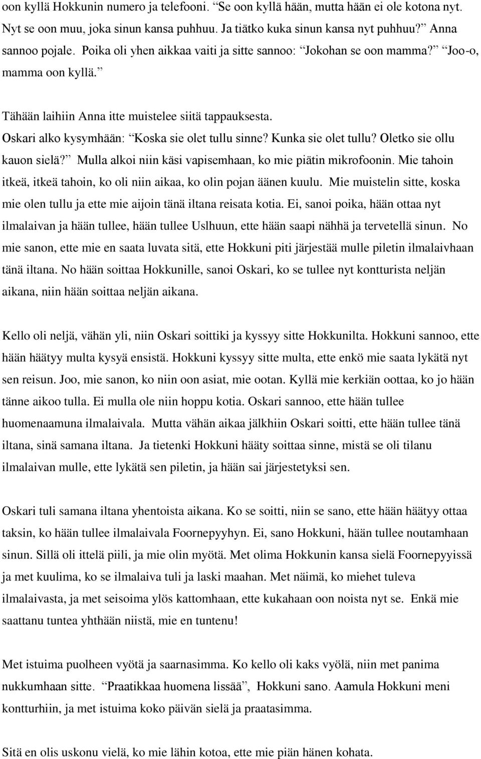 Kunka sie olet tullu? Oletko sie ollu kauon sielä? Mulla alkoi niin käsi vapisemhaan, ko mie piätin mikrofoonin. Mie tahoin itkeä, itkeä tahoin, ko oli niin aikaa, ko olin pojan äänen kuulu.