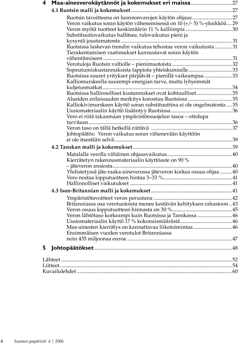 ..30 Substituutiovaikutus hallitsee, tulovaikutus pieni ja kysyntä joustamatonta... 31 Ruotsissa laskevan trendin vaikutus tehostaa veron vaikutusta.