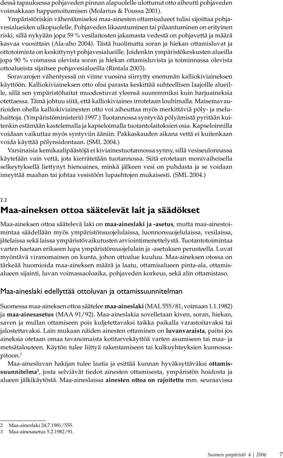 Pohjaveden likaantuminen tai pilaantuminen on erityinen riski, sillä nykyään jopa 59 % vesilaitosten jakamasta vedestä on pohjavettä ja määrä kasvaa vuosittain (Ala-aho 2004).