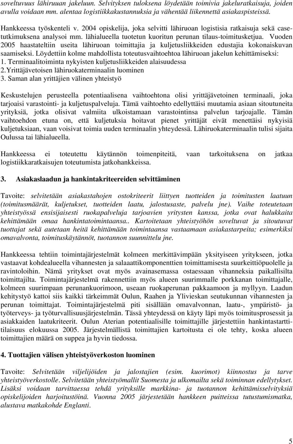 Vuoden 2005 haastateltiin useita lähiruoan toimittajia ja kuljetusliikkeiden edustajia kokonaiskuvan saamiseksi. Löydettiin kolme mahdollista toteutusvaihtoehtoa lähiruoan jakelun kehittämiseksi: 1.