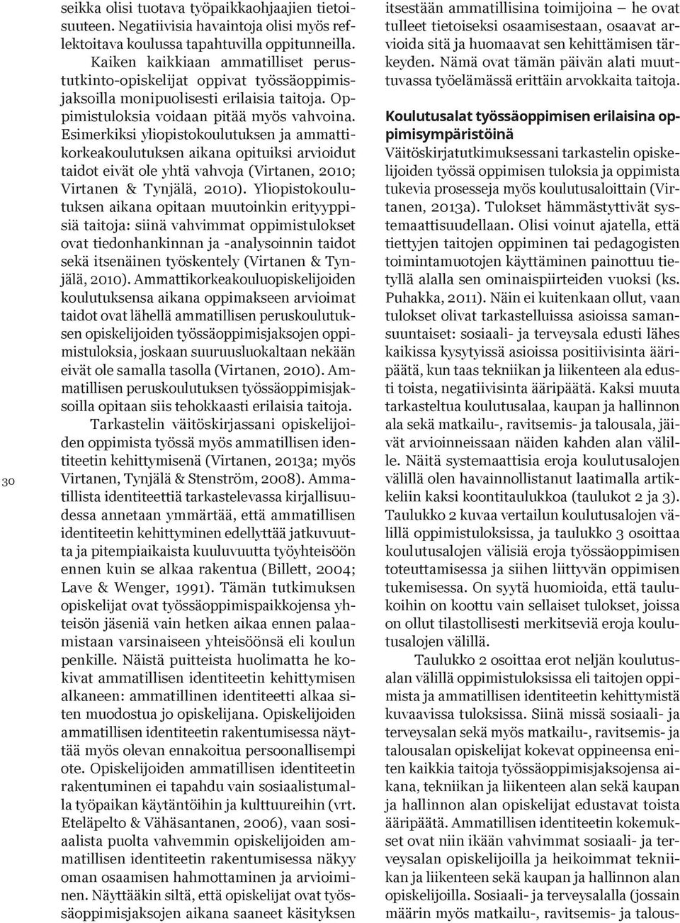 Esimerkiksi yliopistokoulutuksen ja ammattikorkeakoulutuksen aikana opituiksi arvioidut taidot eivät ole yhtä vahvoja (Virtanen, 2010; Virtanen & Tynjälä, 2010).