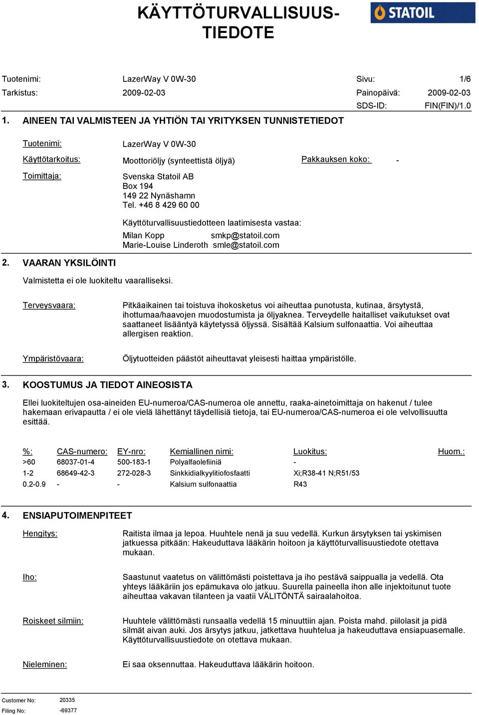 +46 8 429 60 00 Käyttöturvallisuustiedotteen laatimisesta vastaa: Milan Kopp smkp@statoil.com Marie-Louise Linderoth smle@statoil.com 2. VAARAN YKSILÖINTI Valmistetta ei ole luokiteltu vaaralliseksi.