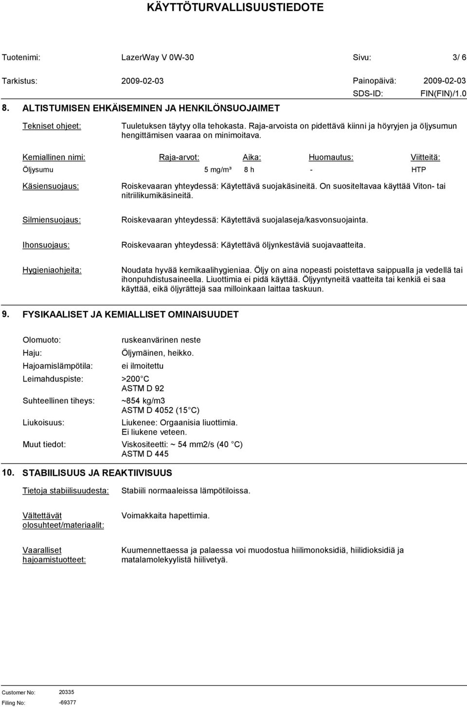 Kemiallinen nimi: Raja-arvot: Aika: Huomautus: Viitteitä: Öljysumu 5 mg/m³ 8 h - HTP Käsiensuojaus: Roiskevaaran yhteydessä: Käytettävä suojakäsineitä.