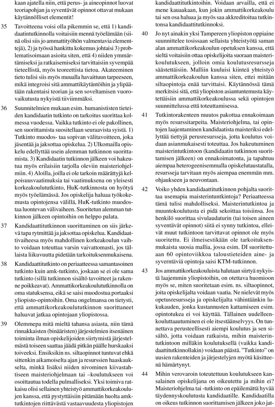 3) problematisoimaan asioita siten, että 4) niiden ymmärtämiseksi ja ratkaisemiseksi tarvittaisiin syvempää tieteellistä, myös teoreettista tietoa.