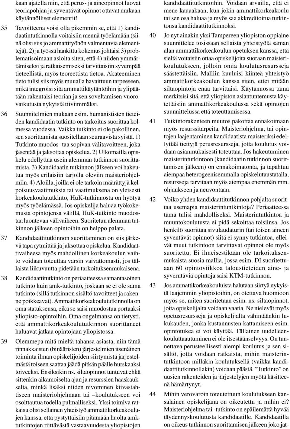 3) problematisoimaan asioita siten, että 4) niiden ymmärtämiseksi ja ratkaisemiseksi tarvittaisiin syvempää tieteellistä, myös teoreettista tietoa.