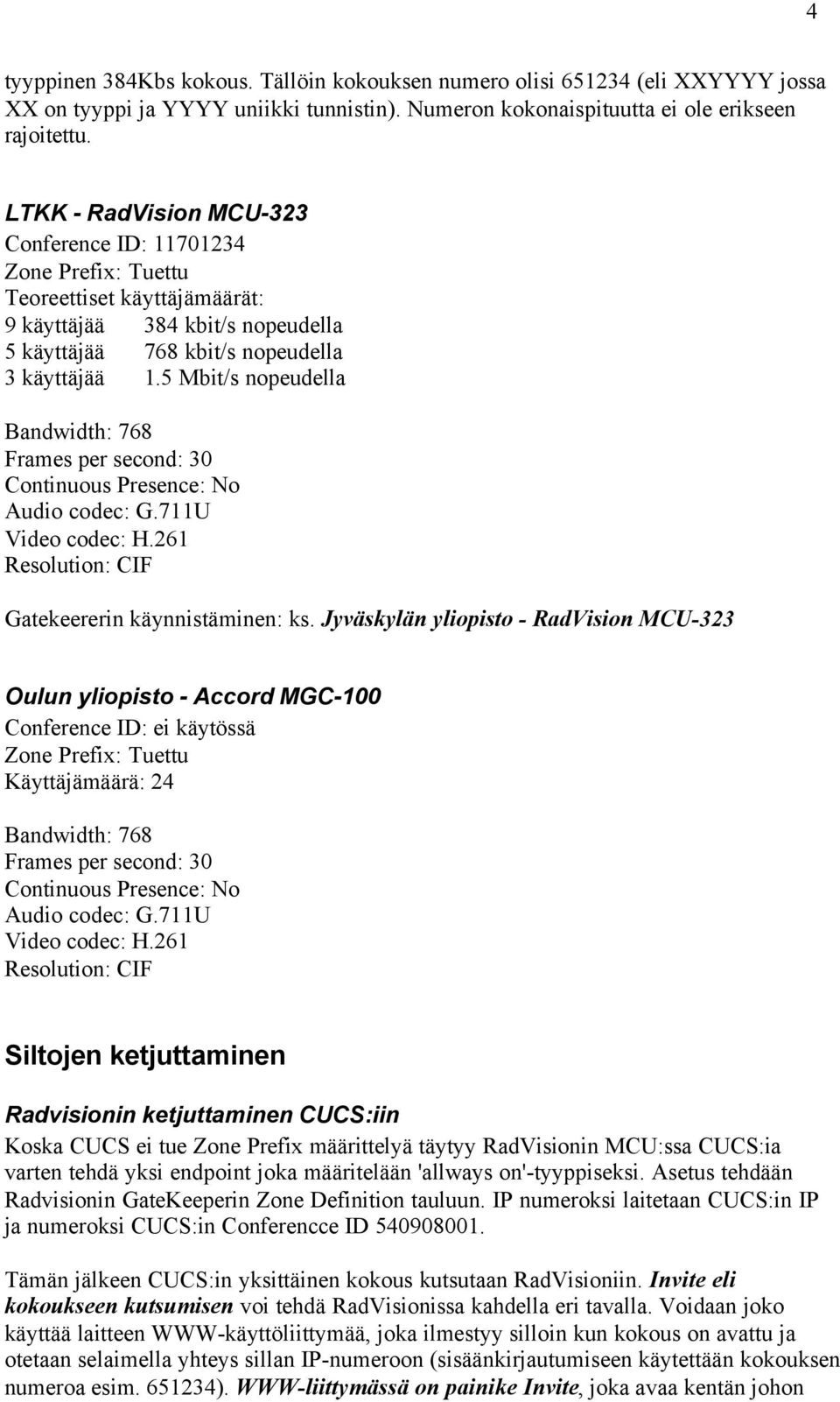 5 Mbit/s nopeudella Bandwidth: 768 Frames per second: 30 Continuous Presence: No Audio codec: G.711U Video codec: H.261 Resolution: CIF Gatekeererin käynnistäminen: ks.