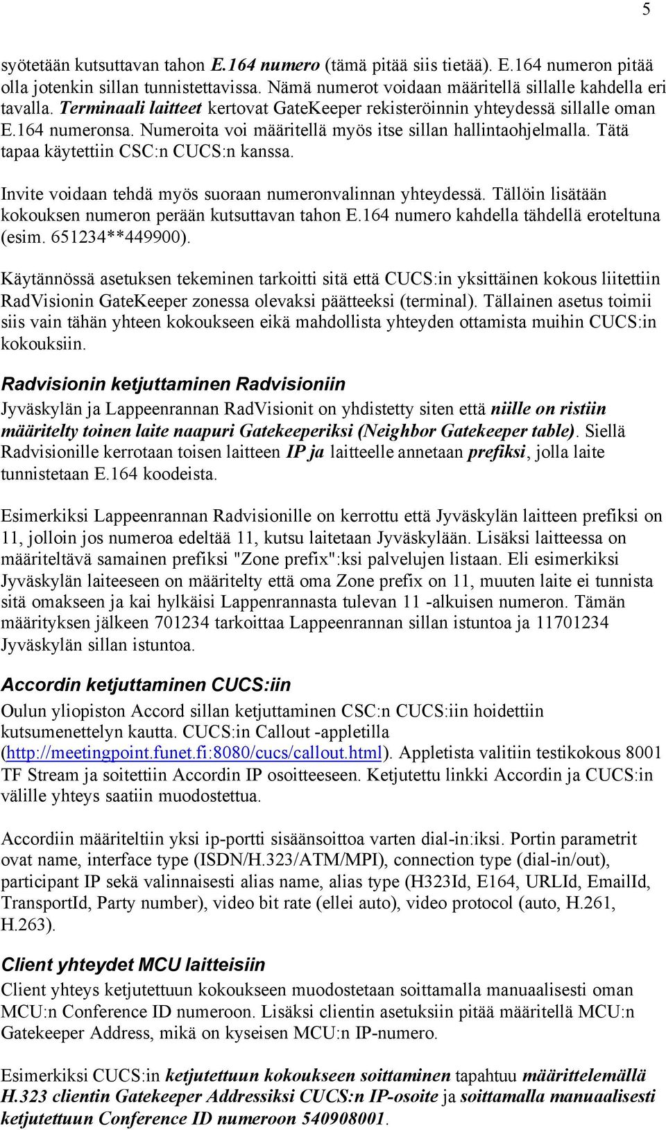 Tätä tapaa käytettiin CSC:n CUCS:n kanssa. Invite voidaan tehdä myös suoraan numeronvalinnan yhteydessä. Tällöin lisätään kokouksen numeron perään kutsuttavan tahon E.