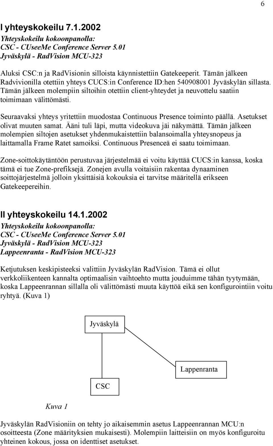 Tämän jälkeen molempiin siltoihin otettiin client-yhteydet ja neuvottelu saatiin toimimaan välittömästi. Seuraavaksi yhteys yritettiin muodostaa Continuous Presence toiminto päällä.