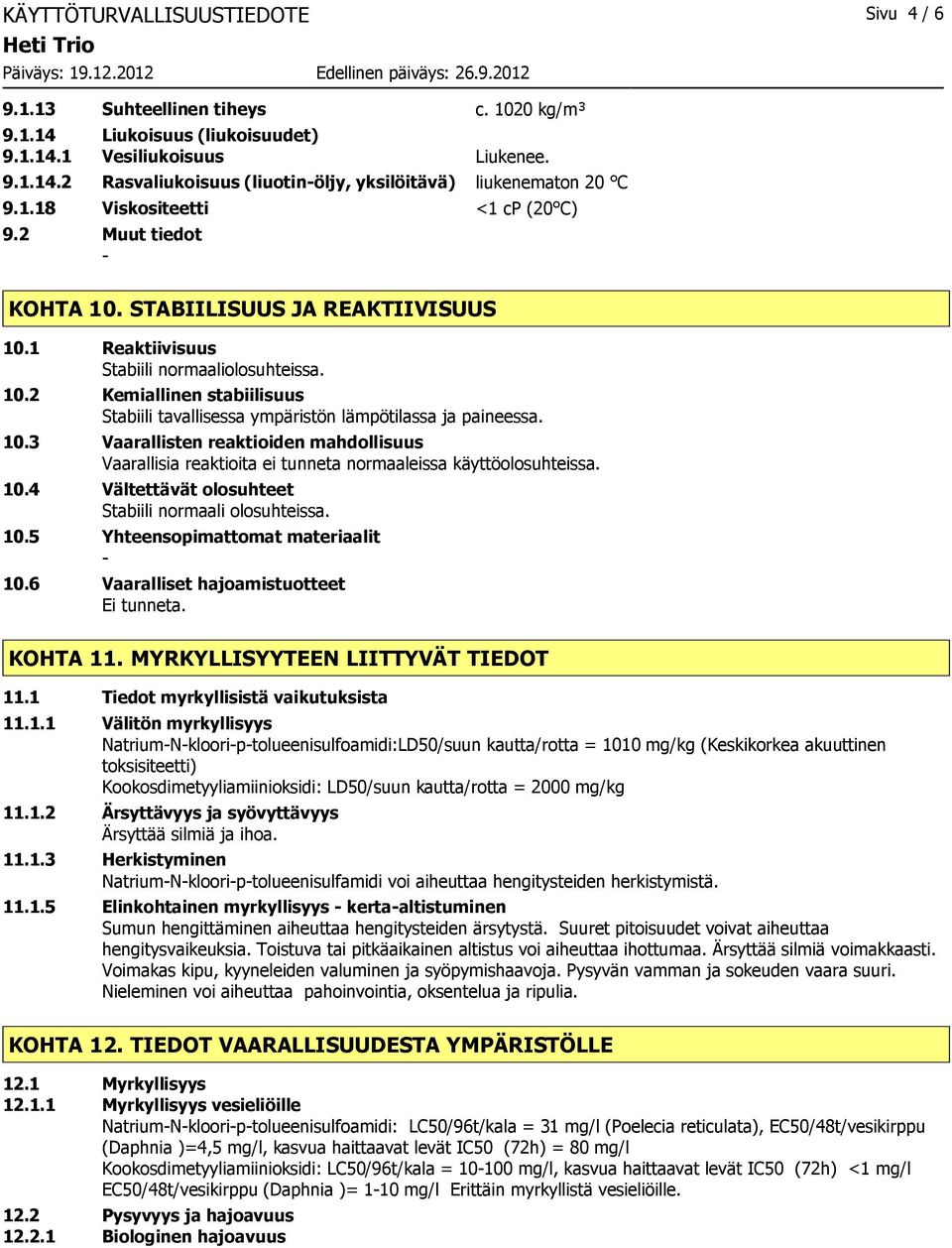 10.3 Vaarallisten reaktioiden mahdollisuus Vaarallisia reaktioita ei tunneta normaaleissa käyttöolosuhteissa. 10.4 Vältettävät olosuhteet Stabiili normaali olosuhteissa. 10.5 Yhteensopimattomat materiaalit 10.