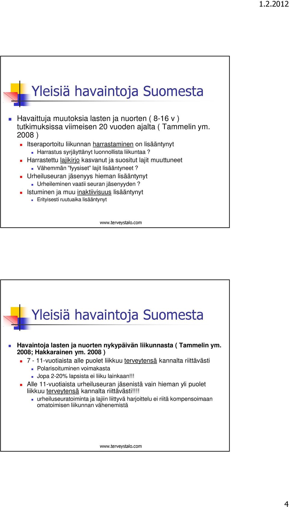 Harrastettu lajikirjo kasvanut ja suositut lajit muuttuneet Vähemmän fyysiset lajit lisääntyneet? Urheiluseuran jäsenyys hieman lisääntynyt Urheileminen vaatii seuran jäsenyyden?