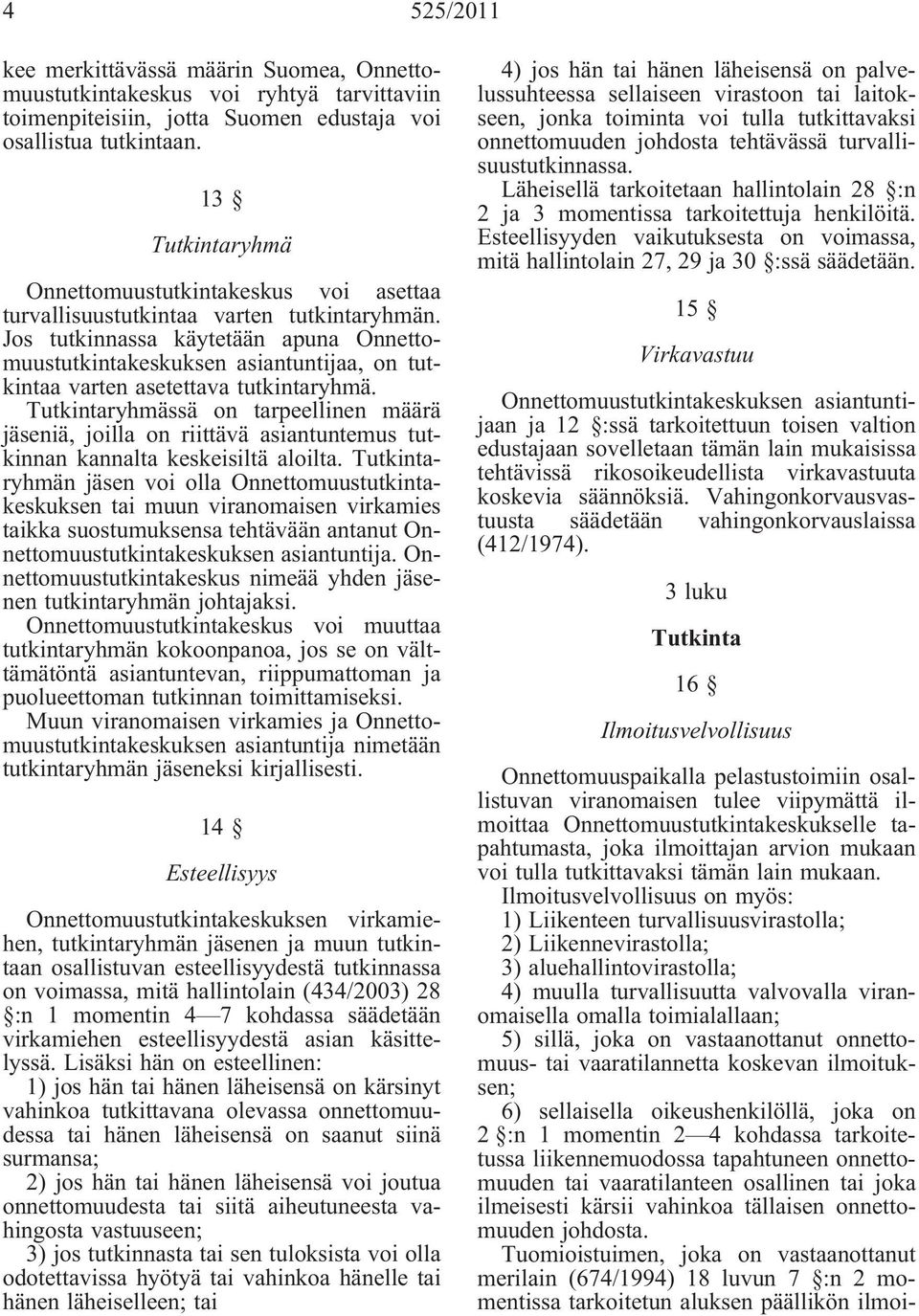 Jos tutkinnassa käytetään apuna Onnettomuustutkintakeskuksen asiantuntijaa, on tutkintaa varten asetettava tutkintaryhmä.