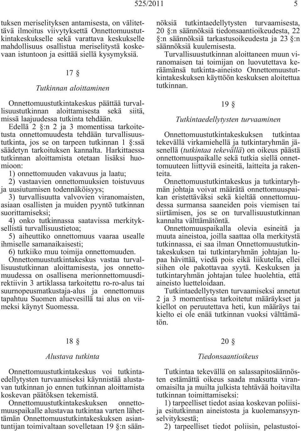 Edellä 2 :n 2 ja 3 momentissa tarkoitetusta onnettomuudesta tehdään turvallisuustutkinta, jos se on tarpeen tutkinnan 1 :ssä säädetyn tarkoituksen kannalta.