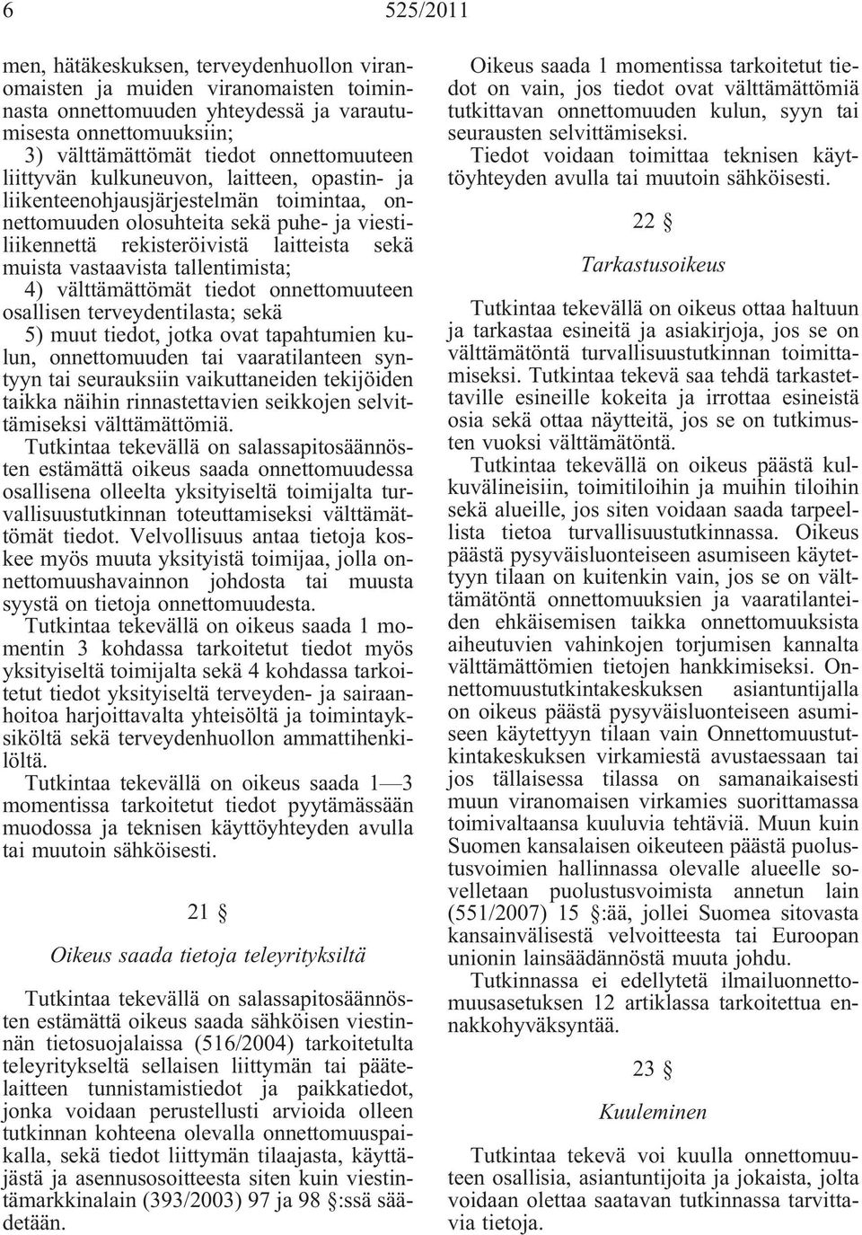 tallentimista; 4) välttämättömät tiedot onnettomuuteen osallisen terveydentilasta; sekä 5) muut tiedot, jotka ovat tapahtumien kulun, onnettomuuden tai vaaratilanteen syntyyn tai seurauksiin