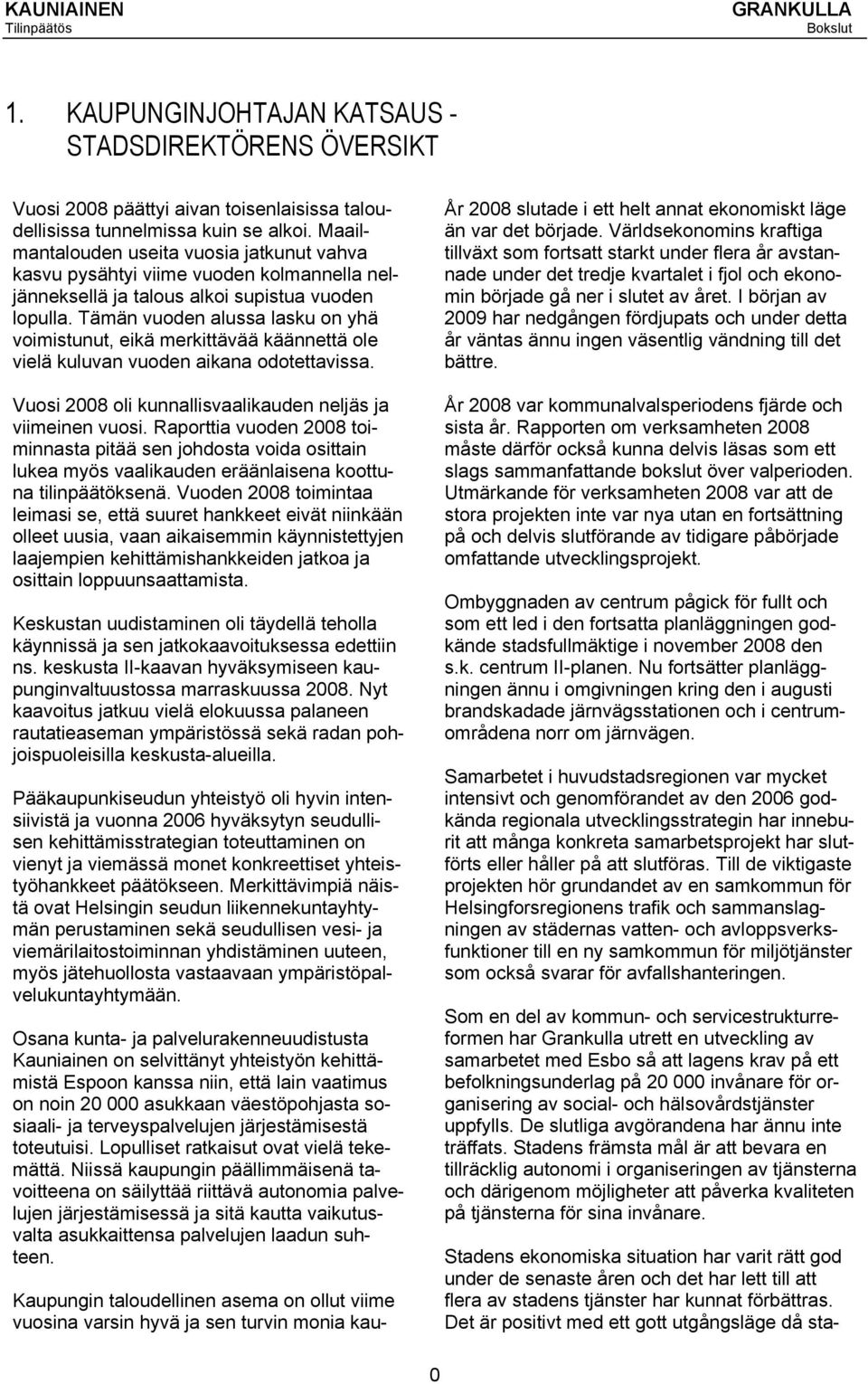 Tämän vuoden alussa lasku on yhä voimistunut, eikä merkittävää käännettä ole vielä kuluvan vuoden aikana odotettavissa. Vuosi 2008 oli kunnallisvaalikauden neljäs ja viimeinen vuosi.