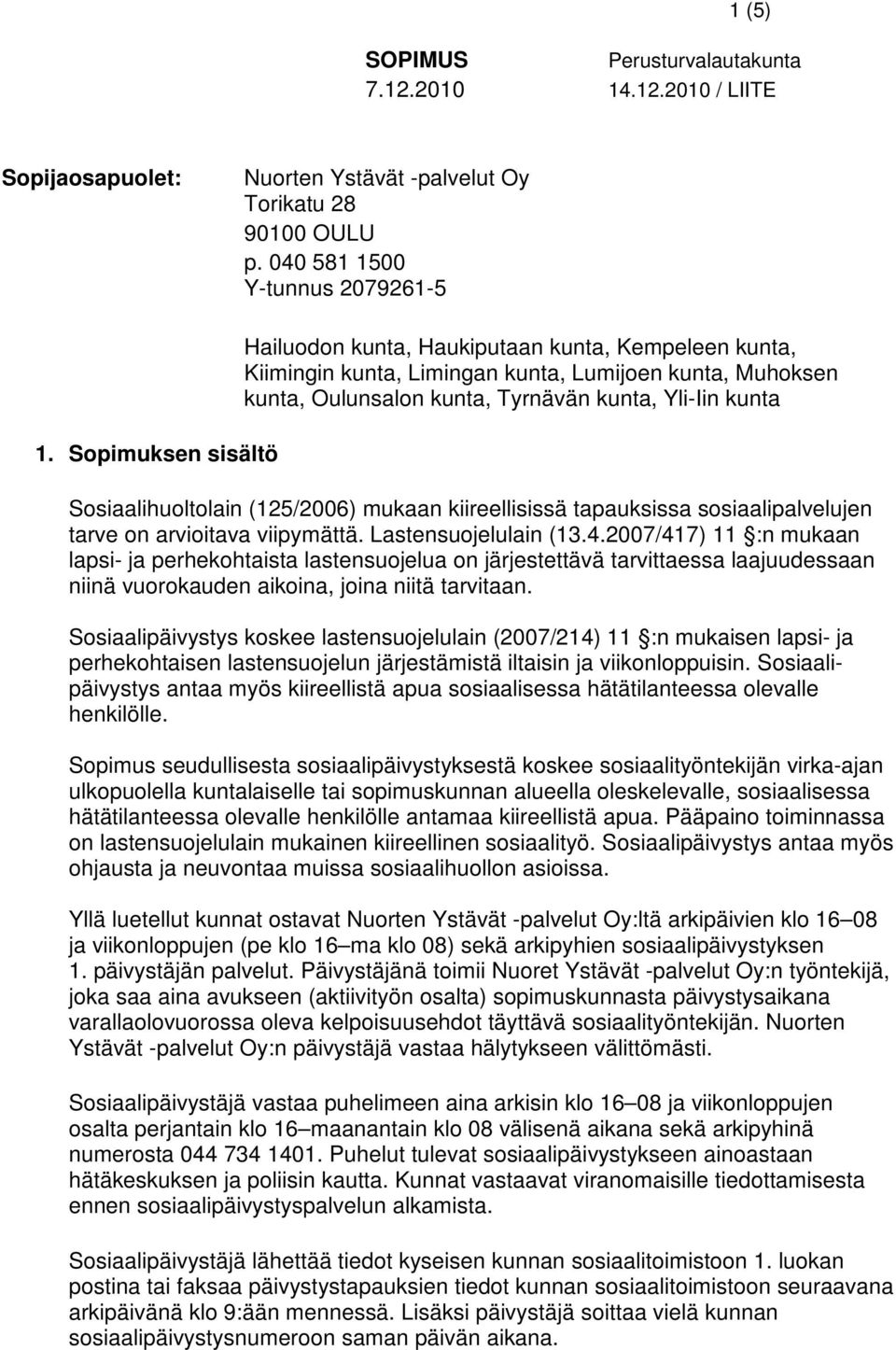 Sosiaalihuoltolain (125/2006) mukaan kiireellisissä tapauksissa sosiaalipalvelujen tarve on arvioitava viipymättä. Lastensuojelulain (13.4.