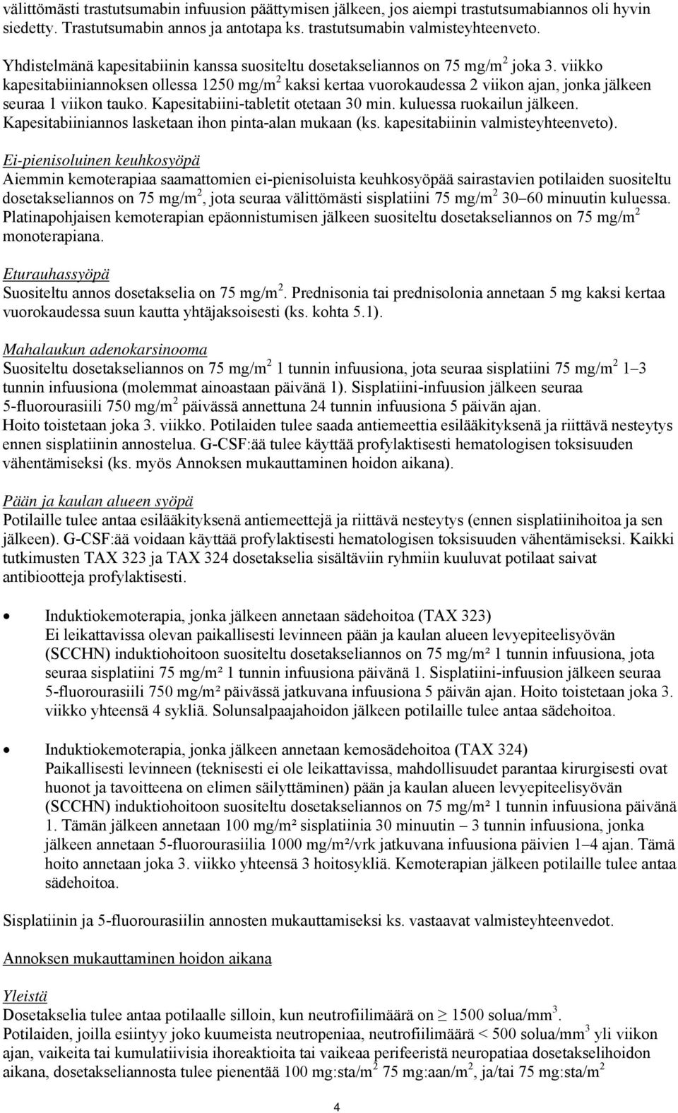 viikko kapesitabiiniannoksen ollessa 1250 mg/m 2 kaksi kertaa vuorokaudessa 2 viikon ajan, jonka jälkeen seuraa 1 viikon tauko. Kapesitabiini-tabletit otetaan 30 min. kuluessa ruokailun jälkeen.