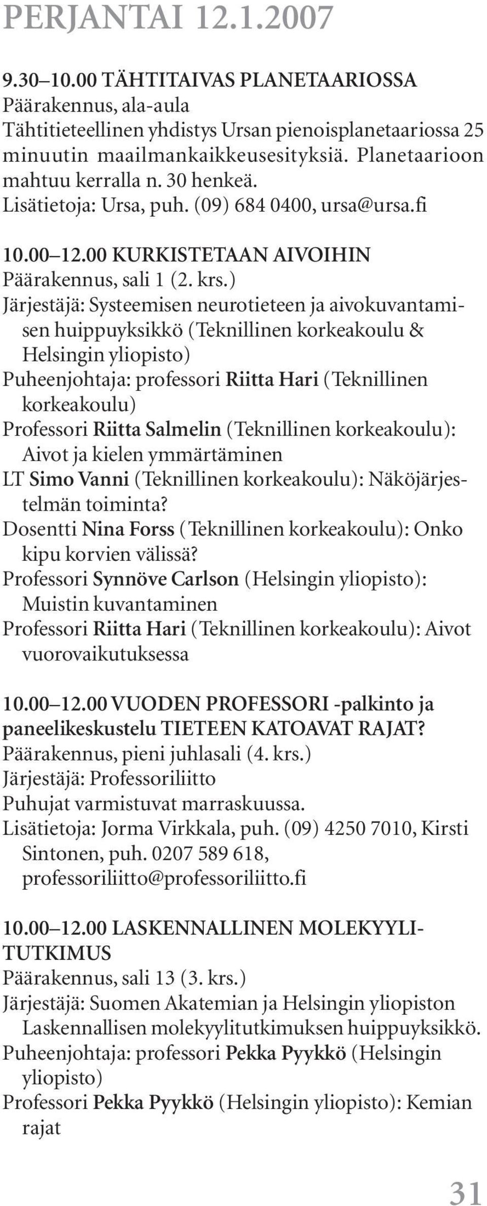 ) Järjestäjä: Systeemisen neurotieteen ja aivokuvantamisen huippuyksikkö (Teknillinen korkeakoulu & Helsingin Puheenjohtaja: professori Riitta Hari (Teknillinen korkeakoulu) Professori Riitta