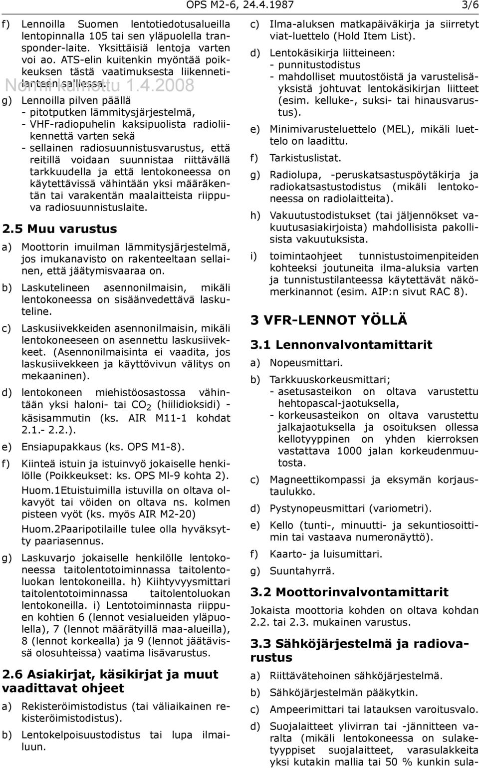 2008 g) Lennoilla pilven päällä - pitotputken lämmitysjärjestelmä, - VHF-radiopuhelin kaksipuolista radioliikennettä varten sekä - sellainen radiosuunnistusvarustus, että reitillä voidaan suunnistaa