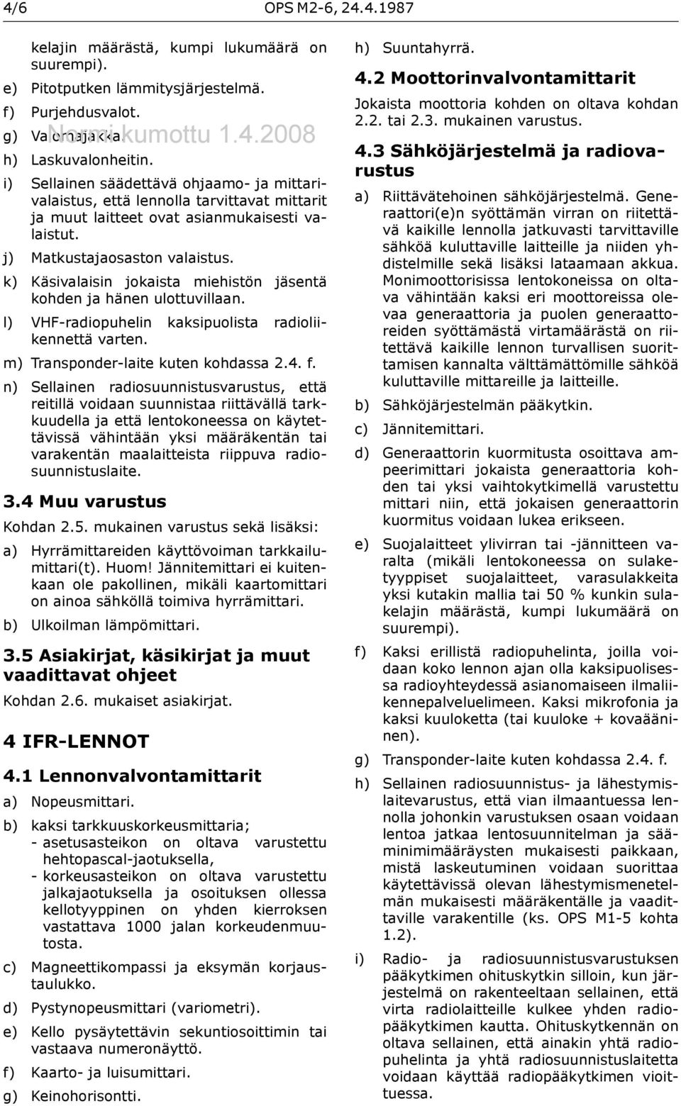 k) Käsivalaisin jokaista miehistön jäsentä kohden ja hänen ulottuvillaan. l) VHF-radiopuhelin kaksipuolista radioliikennettä varten. m) Transponder-laite kuten kohdassa 2.4. f.