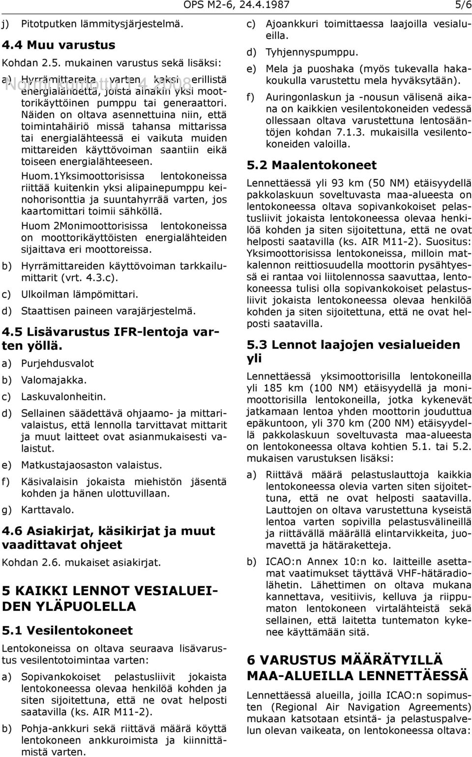 Näiden on oltava asennettuina niin, että toimintahäiriö missä tahansa mittarissa tai energialähteessä ei vaikuta muiden mittareiden käyttövoiman saantiin eikä toiseen energialähteeseen. Huom.