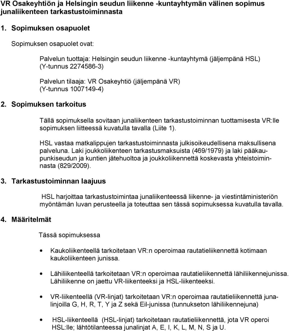 (Y-tunnus 1007149-4) 2. Sopimuksen tarkoitus Tällä sopimuksella sovitaan junaliikenteen tarkastustoiminnan tuottamisesta VR:lle sopimuksen liitteessä kuvatulla tavalla (Liite 1).