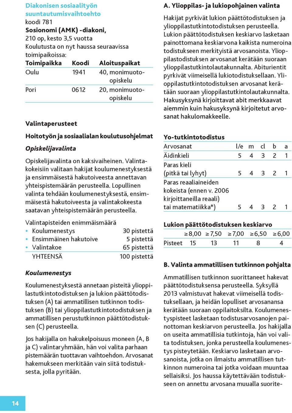 Valintakokeisiin valitaan hakijat koulumenestyksestä ja ensimmäisestä hakutoiveesta annettavan yhteispistemäärän perusteella.