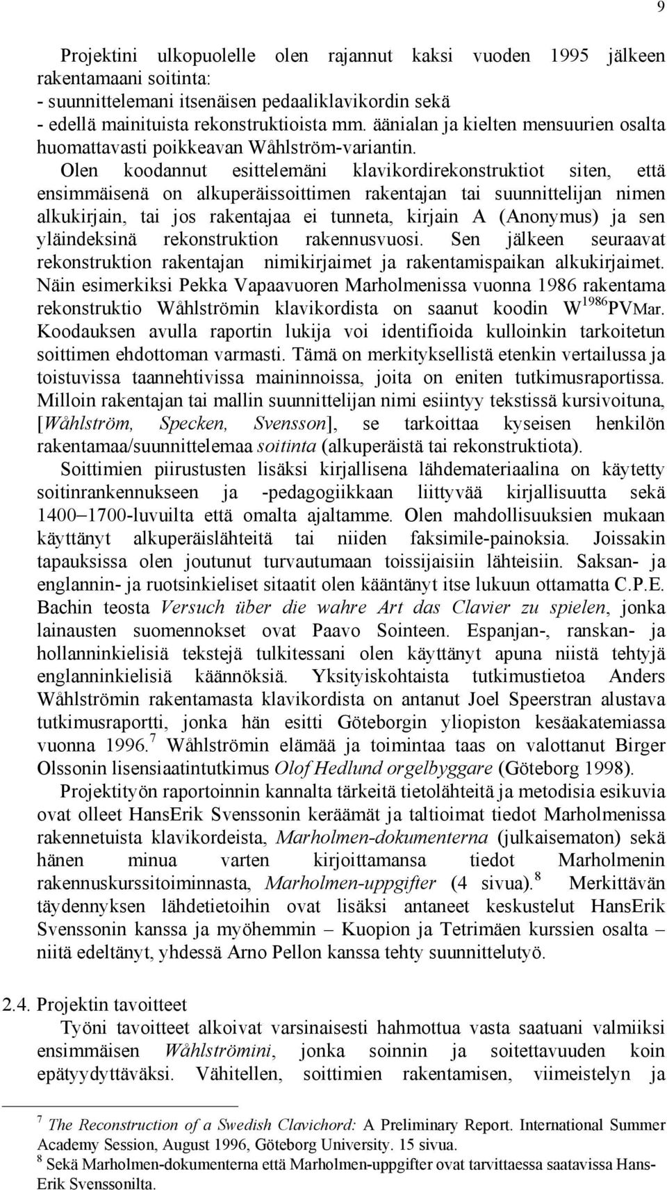 Olen koodannut esittelemäni klavikordirekonstruktiot siten, että ensimmäisenä on alkuperäissoittimen rakentajan tai suunnittelijan nimen alkukirjain, tai jos rakentajaa ei tunneta, kirjain A