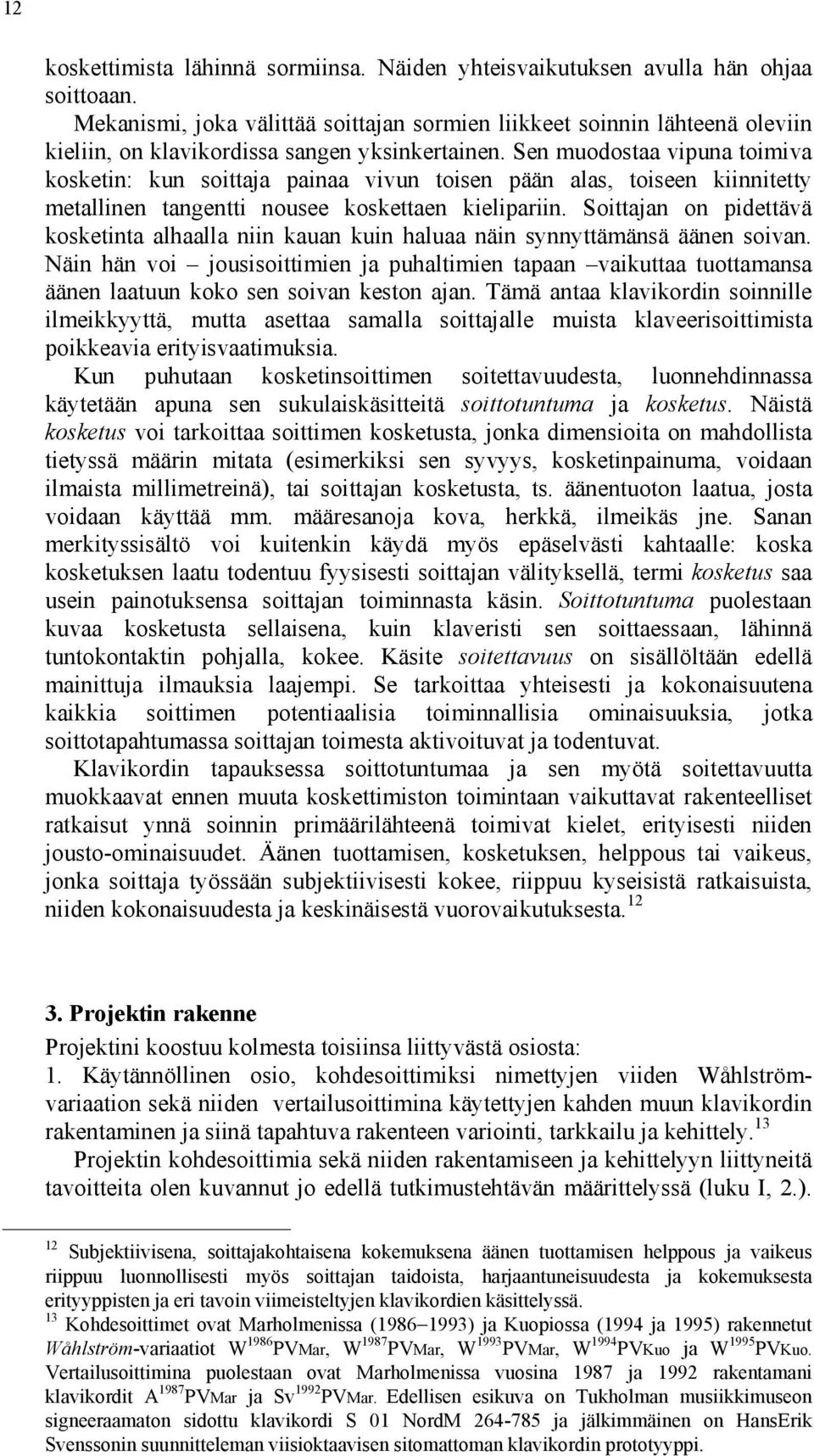 Sen muodostaa vipuna toimiva kosketin: kun soittaja painaa vivun toisen pään alas, toiseen kiinnitetty metallinen tangentti nousee koskettaen kielipariin.