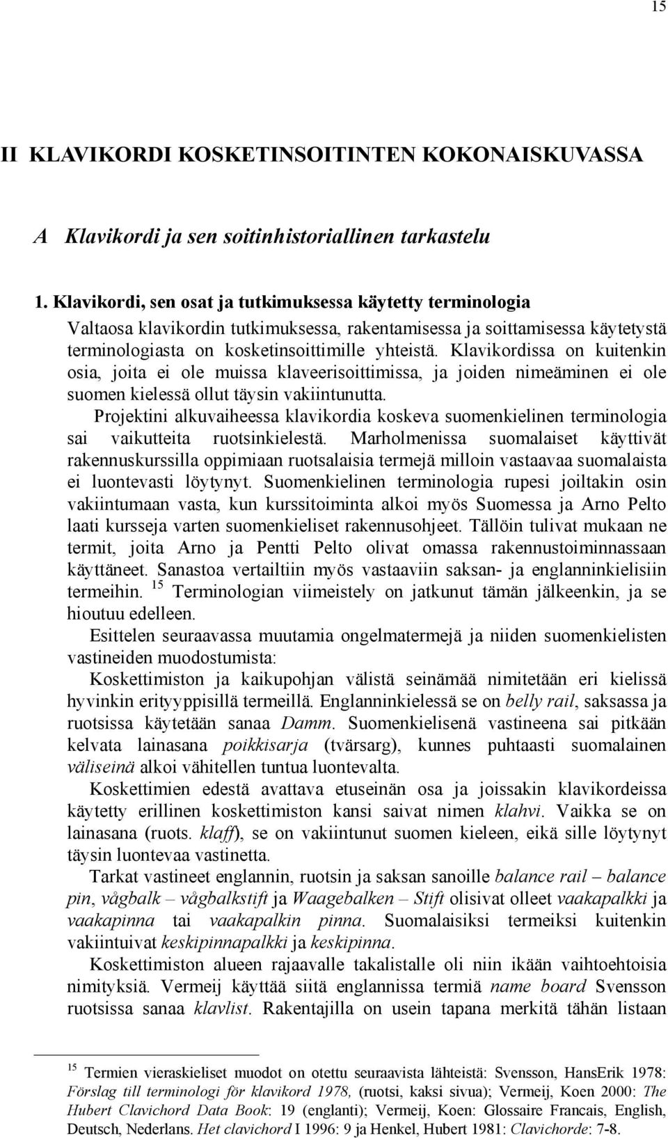 Klavikordissa on kuitenkin osia, joita ei ole muissa klaveerisoittimissa, ja joiden nimeäminen ei ole suomen kielessä ollut täysin vakiintunutta.