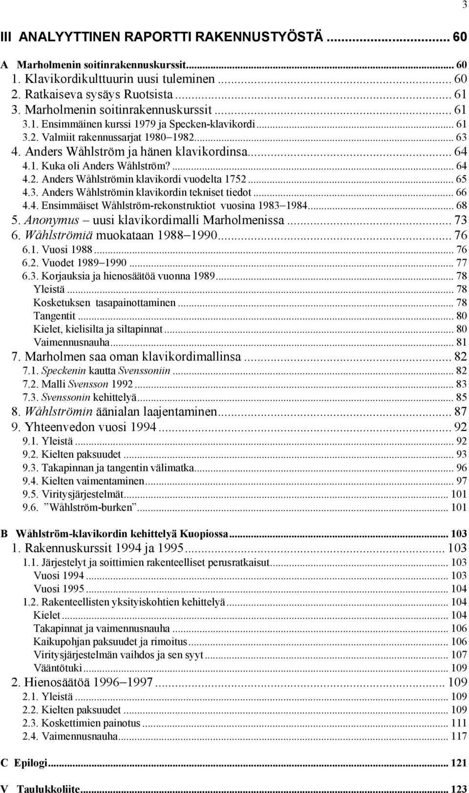 ... 64 4.2. Anders Wåhlströmin klavikordi vuodelta 1752... 65 4.3. Anders Wåhlströmin klavikordin tekniset tiedot... 66 4.4. Ensimmäiset Wåhlström-rekonstruktiot vuosina 1983 1984... 68 5.