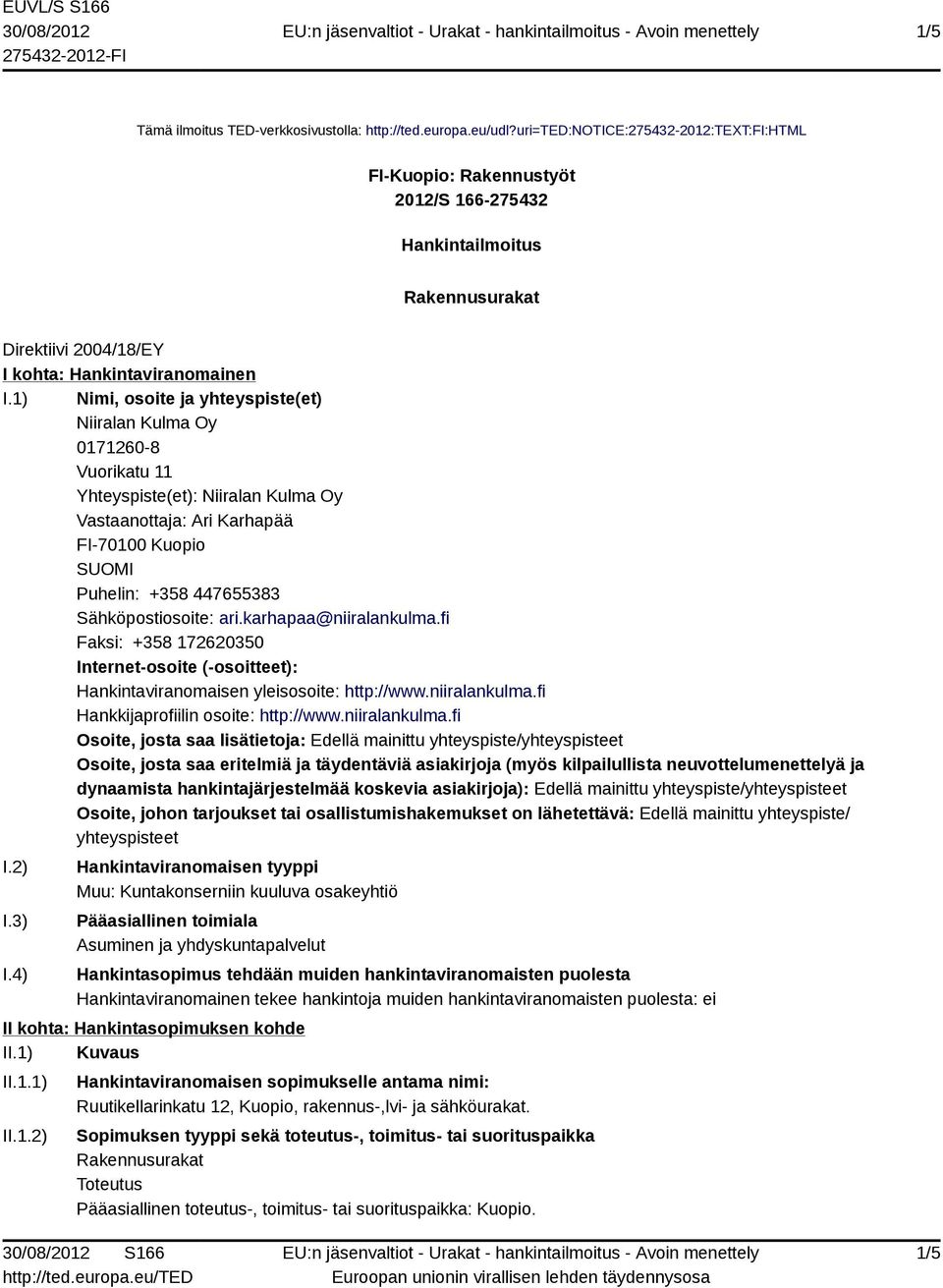 1) Nimi, osoite ja yhteyspiste(et) Niiralan Kulma Oy 0171260-8 Vuorikatu 11 Yhteyspiste(et): Niiralan Kulma Oy Vastaanottaja: Ari Karhapää FI-70100 Kuopio SUOMI Puhelin: +358 447655383