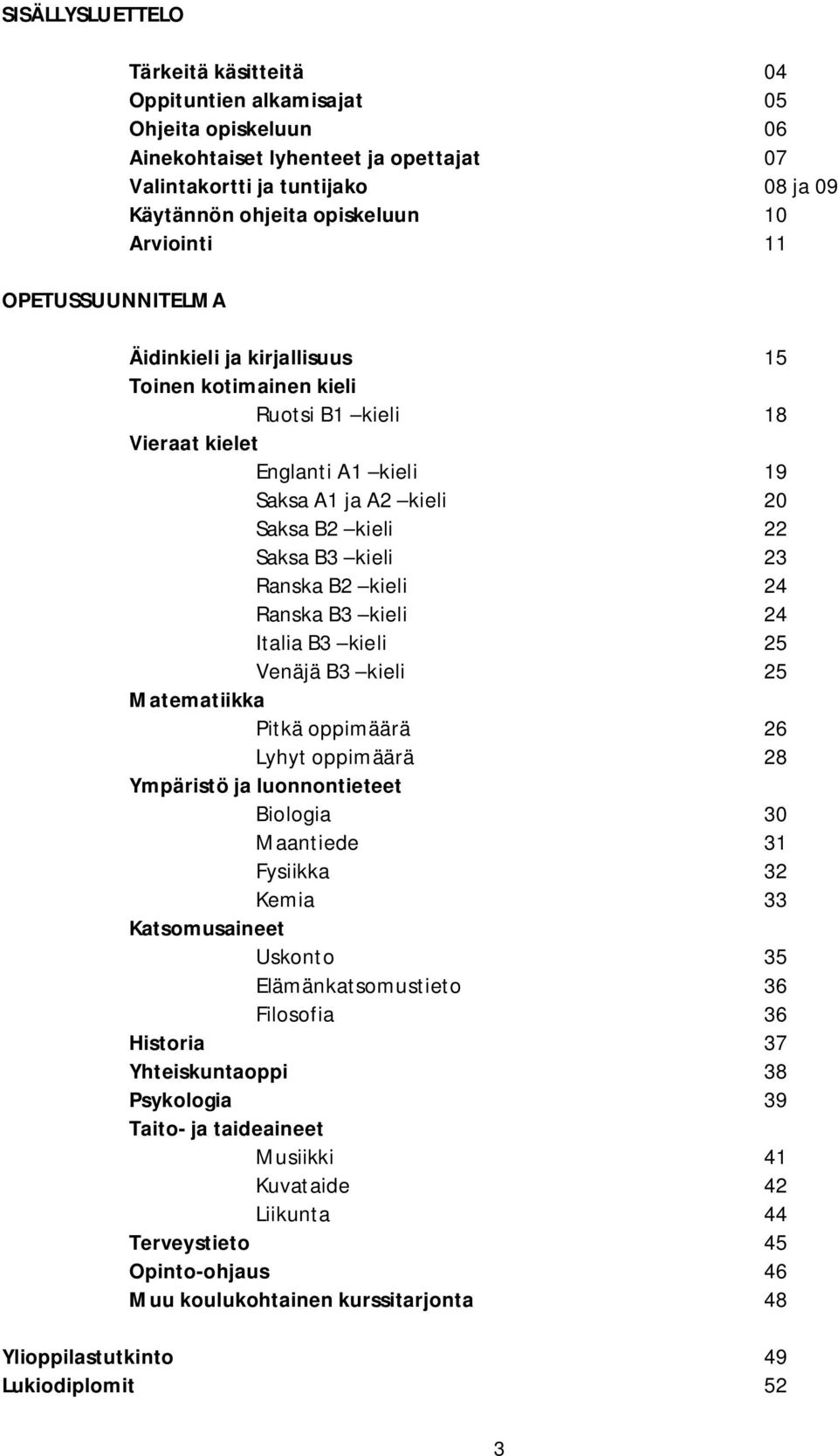 Ranska B2 kieli 24 Ranska B3 kieli 24 Italia B3 kieli 25 Venäjä B3 kieli 25 Matematiikka Pitkä oppimäärä 26 Lyhyt oppimäärä 28 Ympäristö ja luonnontieteet Biologia 30 Maantiede 31 Fysiikka 32 Kemia