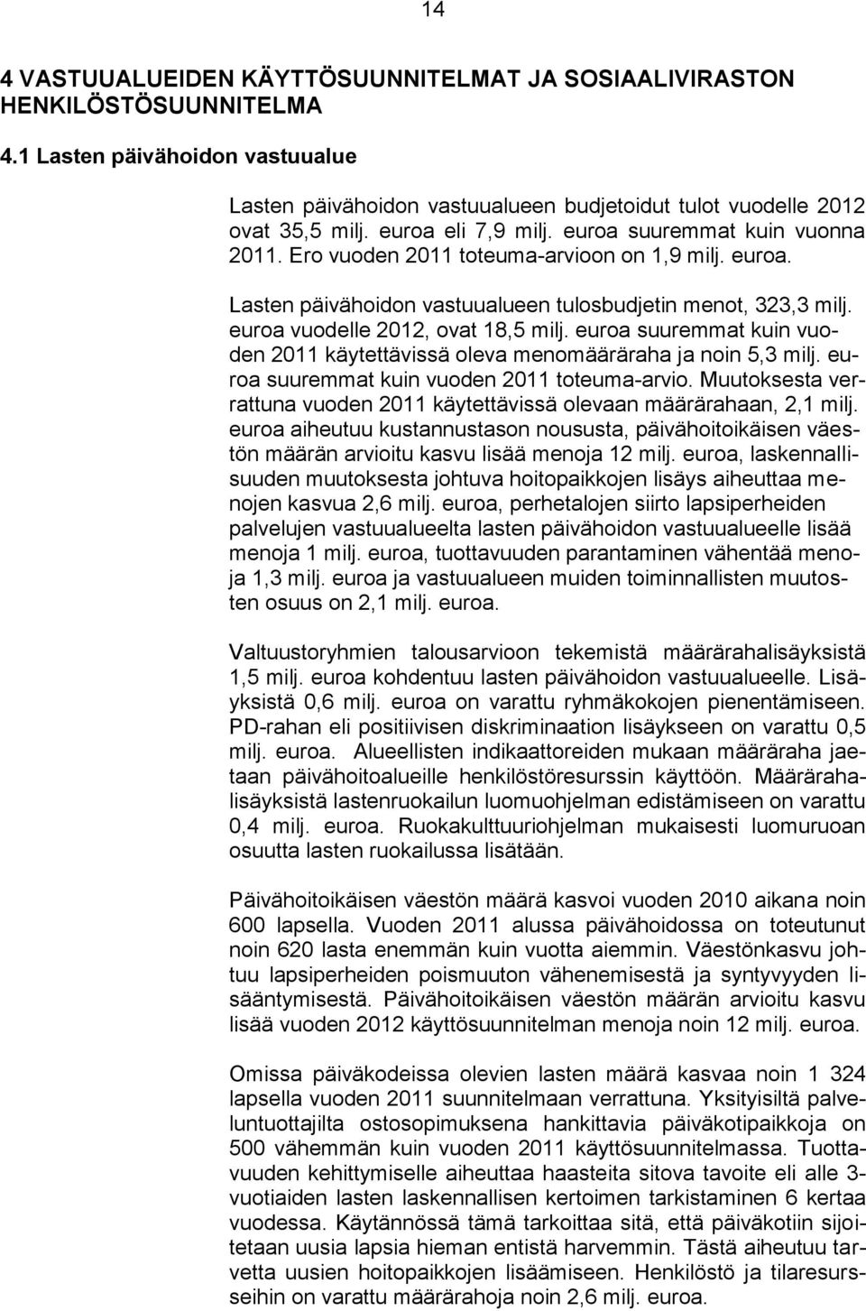 euroa vuodelle 2012, ovat 18,5 milj. euroa suuremmat kuin vuoden 2011 käytettävissä oleva menomääräraha ja noin 5,3 milj. euroa suuremmat kuin vuoden 2011 toteuma-arvio.