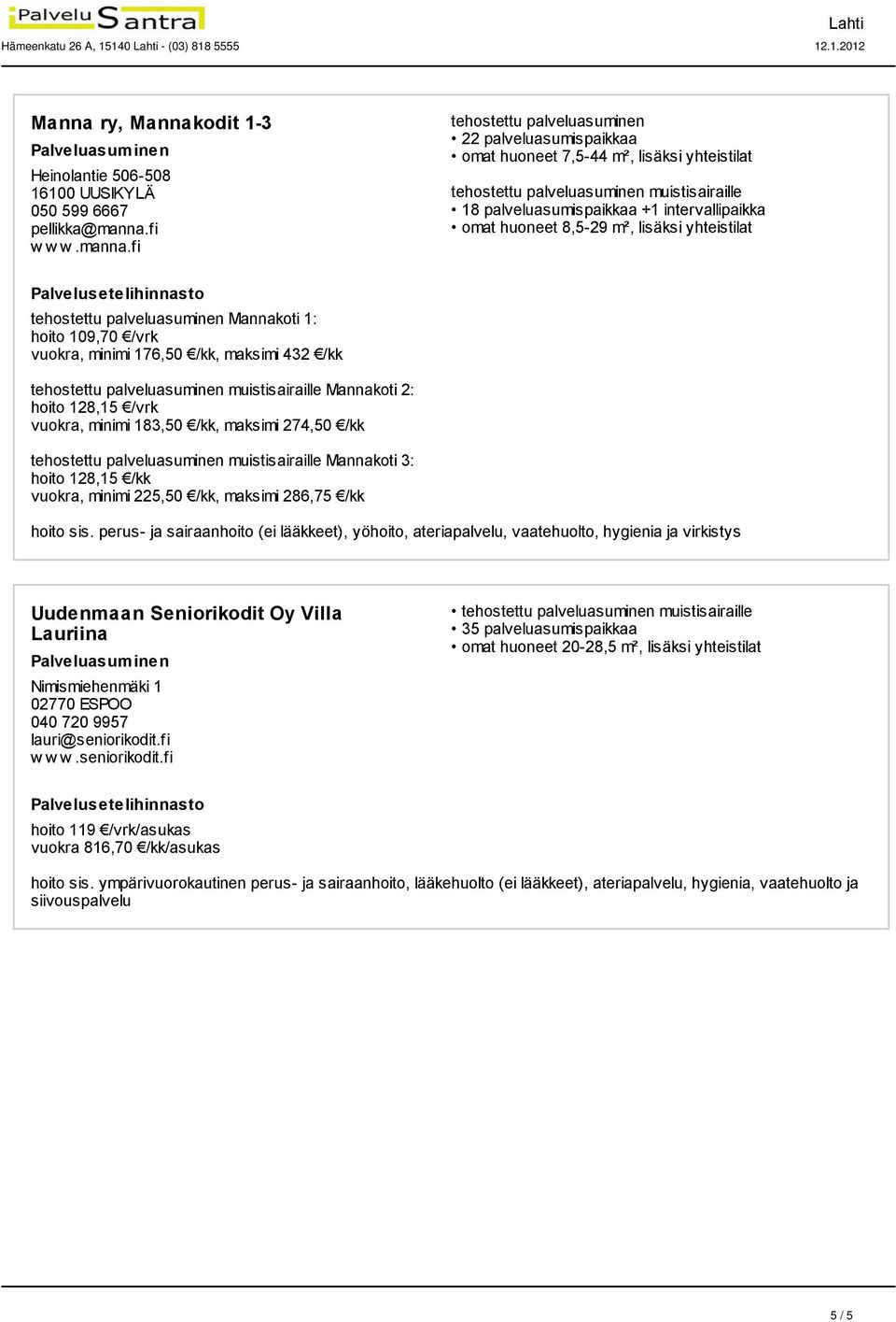 fi 22 palveluasumispaikkaa omat huoneet 7,5-44 m², lisäksi yhteistilat muistisairaille 18 palveluasumispaikkaa +1 intervallipaikka omat huoneet 8,5-29 m², lisäksi yhteistilat Mannakoti 1: hoito