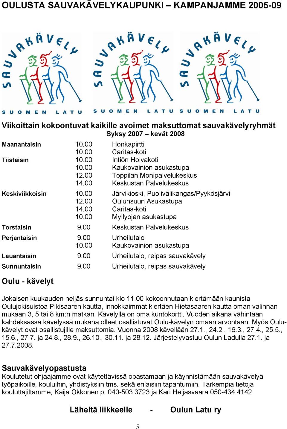 00 Järvikioski, Puolivälikangas/Pyykösjärvi 12.00 Oulunsuun Asukastupa 14.00 Caritas-koti 10.00 Myllyojan asukastupa Torstaisin 9.00 Keskustan Palvelukeskus Perjantaisin 9.00 Urheilutalo 10.