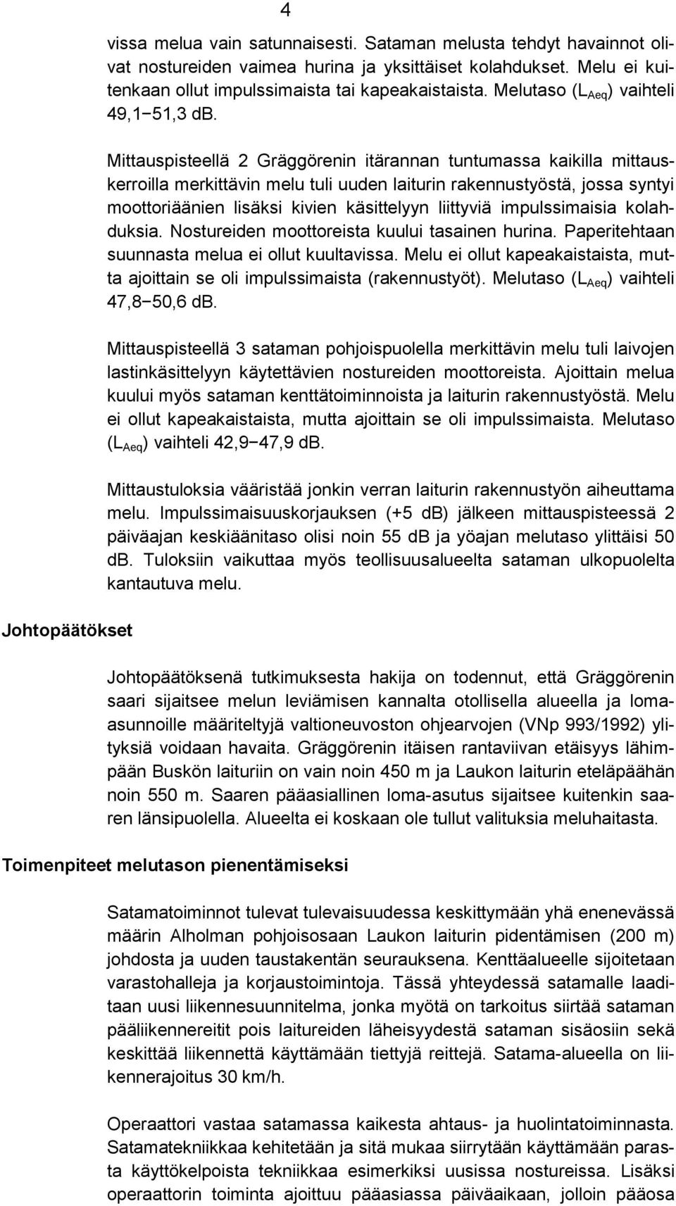 Mittauspisteellä 2 Gräggörenin itärannan tuntumassa kaikilla mittauskerroilla merkittävin melu tuli uuden laiturin rakennustyöstä, jossa syntyi moottoriäänien lisäksi kivien käsittelyyn liittyviä