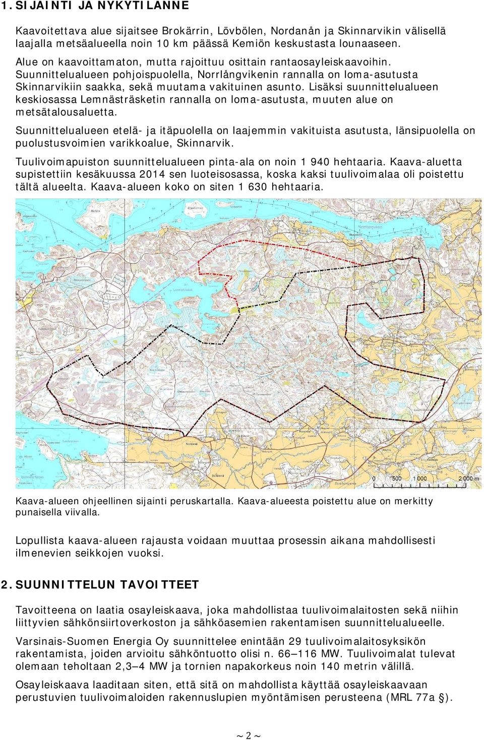 Suunnittelualueen pohjoispuolella, Norrlångvikenin rannalla on loma-asutusta Skinnarvikiin saakka, sekä muutama vakituinen asunto.